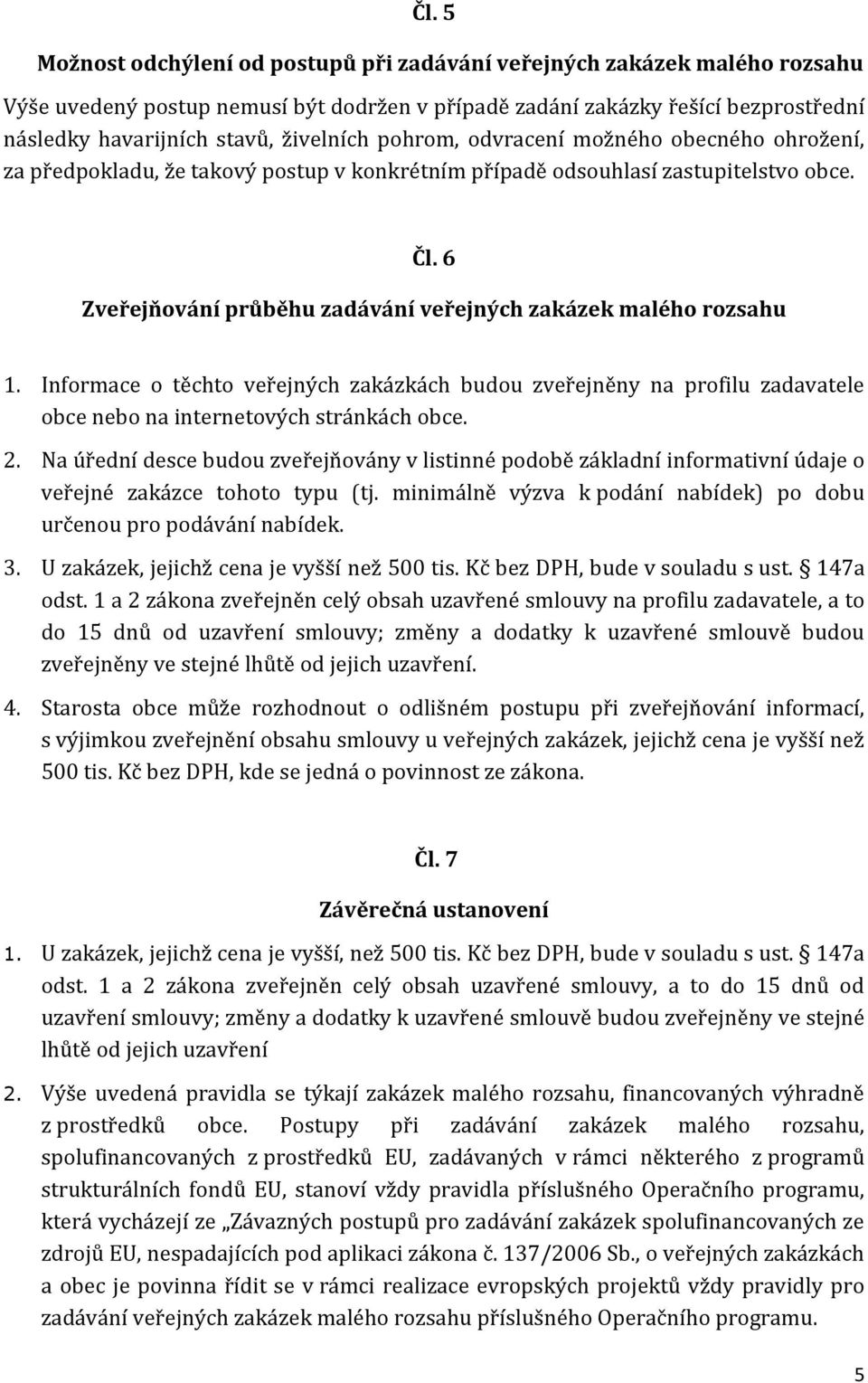 6 Zveřejňování průběhu zadávání veřejných zakázek malého rozsahu 1. Informace o těchto veřejných zakázkách budou zveřejněny na profilu zadavatele obce nebo na internetových stránkách obce. 2.