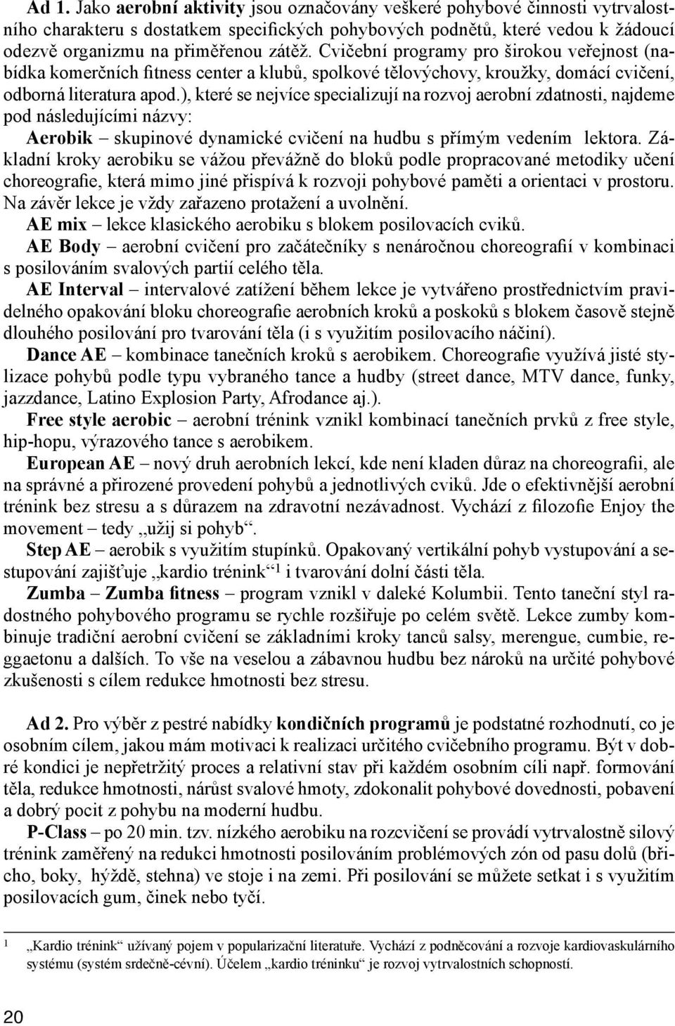 ), které se nejvíce specializují na rozvoj aerobní zdatnosti, najdeme pod následujícími názvy: Aerobik skupinové dynamické cvičení na hudbu s přímým vedením lektora.