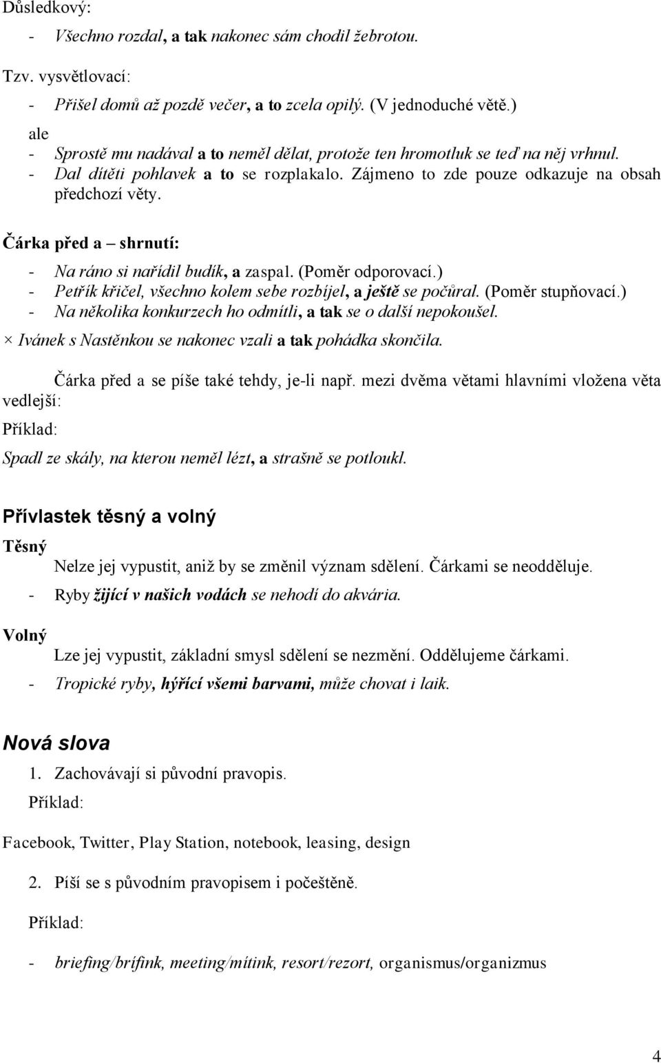 Čárka před a shrnutí: - Na ráno si nařídil budík, a zaspal. (Poměr odporovací.) - Petřík křičel, všechno kolem sebe rozbíjel, a ještě se počůral. (Poměr stupňovací.