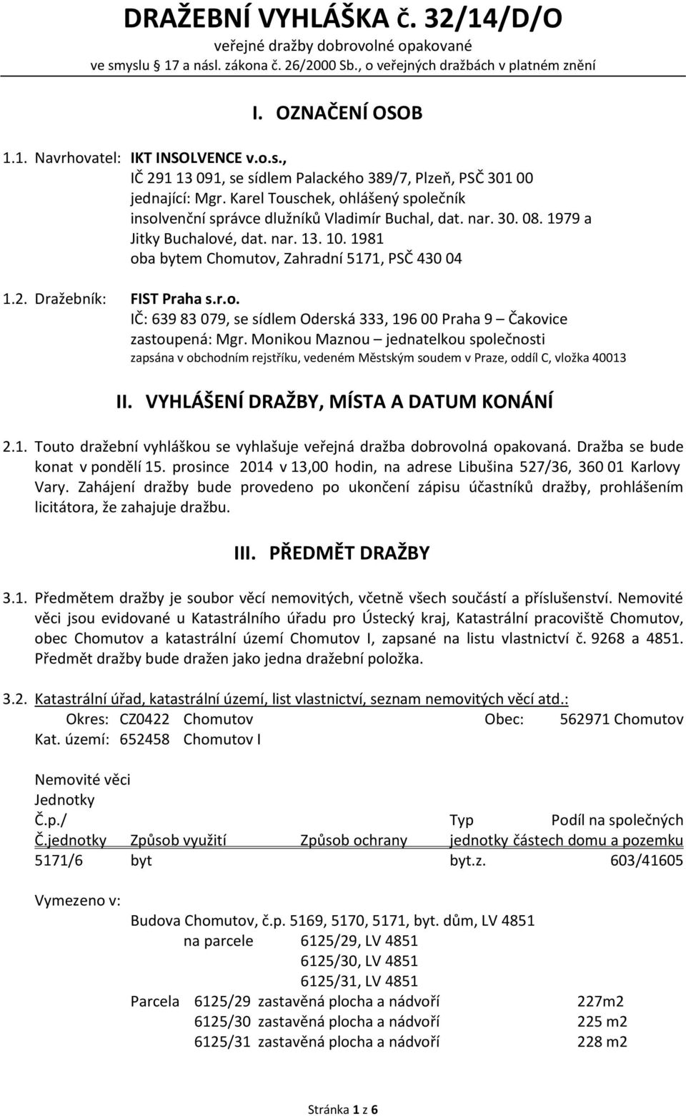 1979 a Jitky Buchalové, dat. nar. 13. 10. 1981 oba bytem Chomutov, Zahradní 5171, PSČ 430 04 1.2. Dražebník: FIST Praha s.r.o. IČ: 639 83 079, se sídlem Oderská 333, 196 00 Praha 9 Čakovice zastoupená: Mgr.