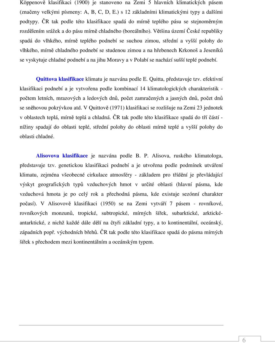 Většina území České republiky spadá do vlhkého, mírně teplého podnebí se suchou zimou, střední a vyšší polohy do vlhkého, mírně chladného podnebí se studenou zimou a na hřebenech Krkonoš a Jeseníků