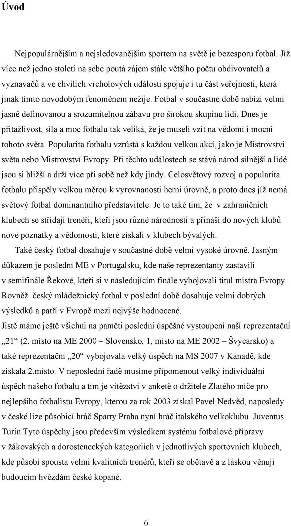 nežije. Fotbal v součastné době nabízí velmi jasně definovanou a srozumitelnou zábavu pro širokou skupinu lidí.