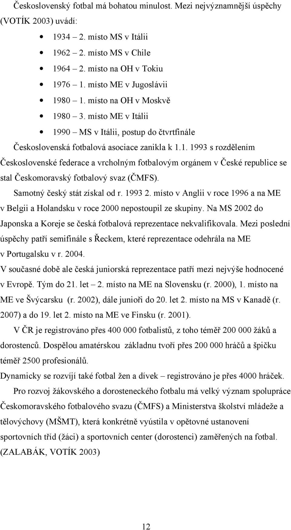 Samotný český stát získal od r. 1993 2. místo v Anglii v roce 1996 a na ME v Belgii a Holandsku v roce 2000 nepostoupil ze skupiny.
