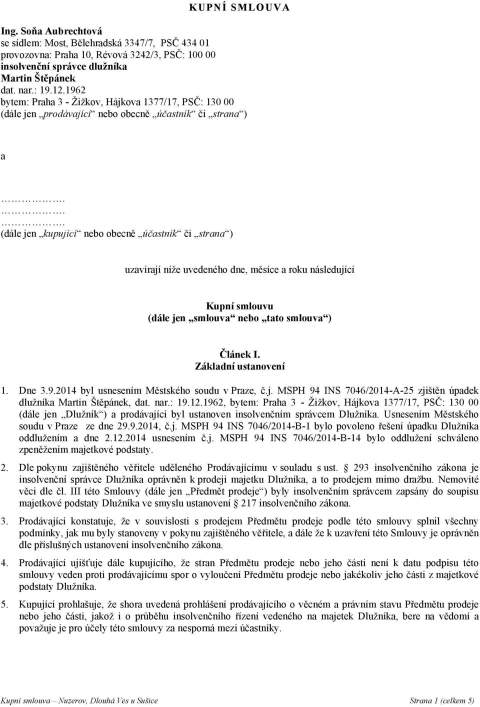 měsíce a roku následující Kupní smlouvu (dále jen smlouva nebo tato smlouva ) Článek I. Základní ustanovení 1. Dne 3.9.2014 byl usnesením Městského soudu v Praze, č.j. MSPH 94 INS 7046/2014A25 zjištěn úpadek dlužníka Martin Štěpánek, dat.