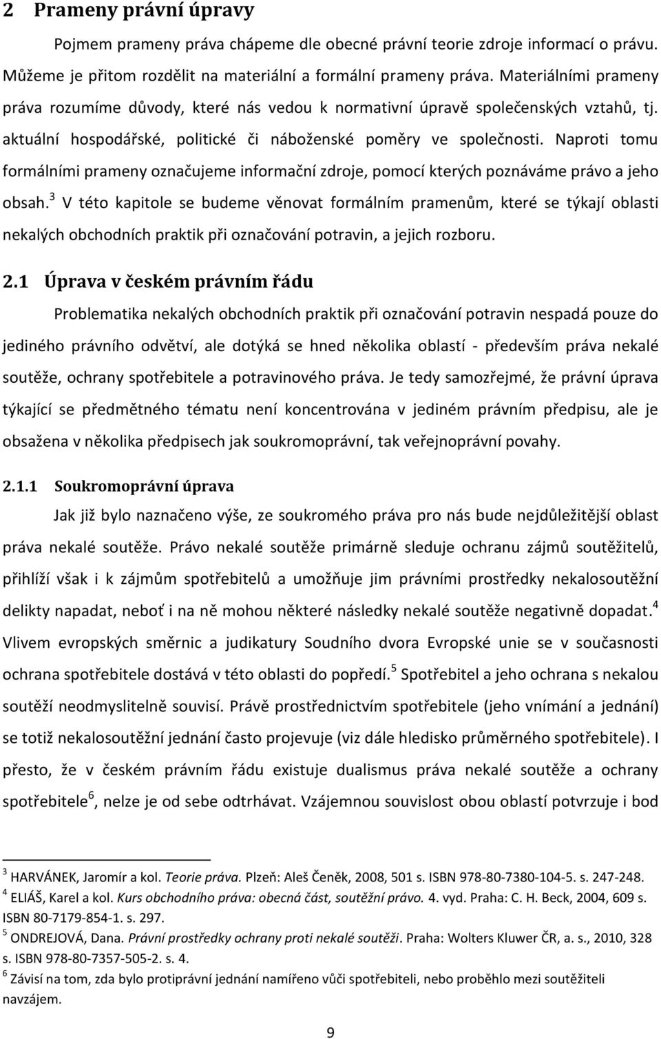 Naproti tomu formálními prameny označujeme informační zdroje, pomocí kterých poznáváme právo a jeho obsah.