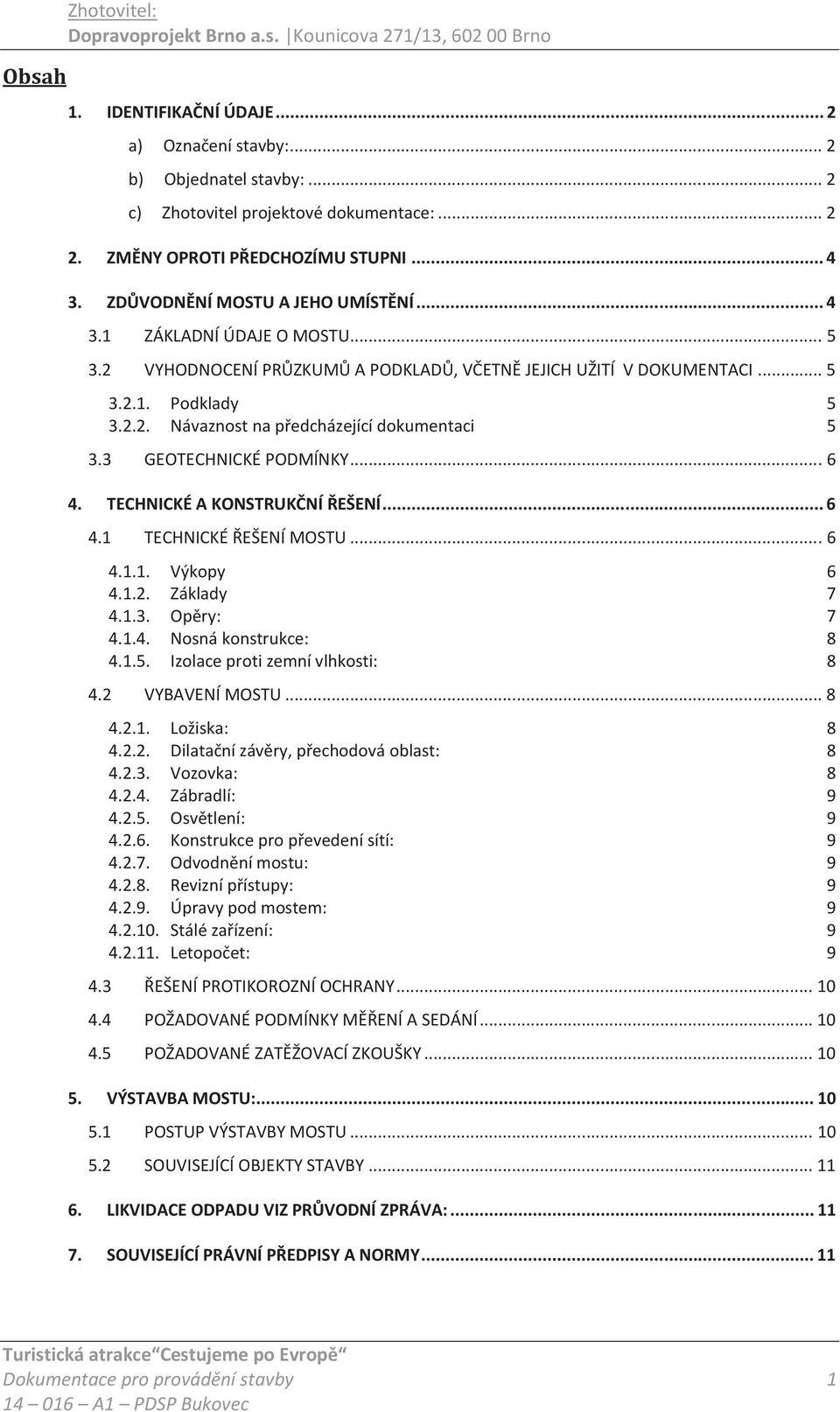 3 GEOTECHNICKÉ PODMÍNKY... 6 4. TECHNICKÉ A KONSTRUKČNÍ ŘEŠENÍ... 6 4.1 TECHNICKÉ ŘEŠENÍ MOSTU... 6 4.1.1. Výkopy 6 4.1.2. Základy 7 4.1.3. Opěry: 7 4.1.4. Nosná konstrukce: 8 4.1.5.
