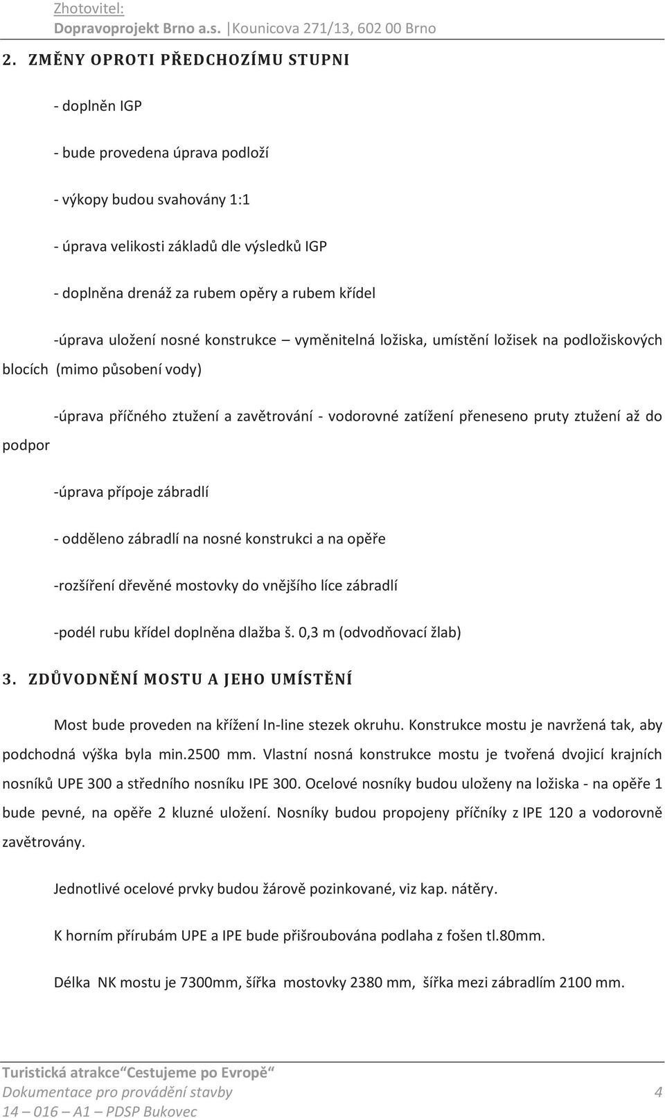 přeneseno pruty ztužení až do -úprava přípoje zábradlí - odděleno zábradlí na nosné konstrukci a na opěře -rozšíření dřevěné mostovky do vnějšího líce zábradlí -podél rubu křídel doplněna dlažba š.