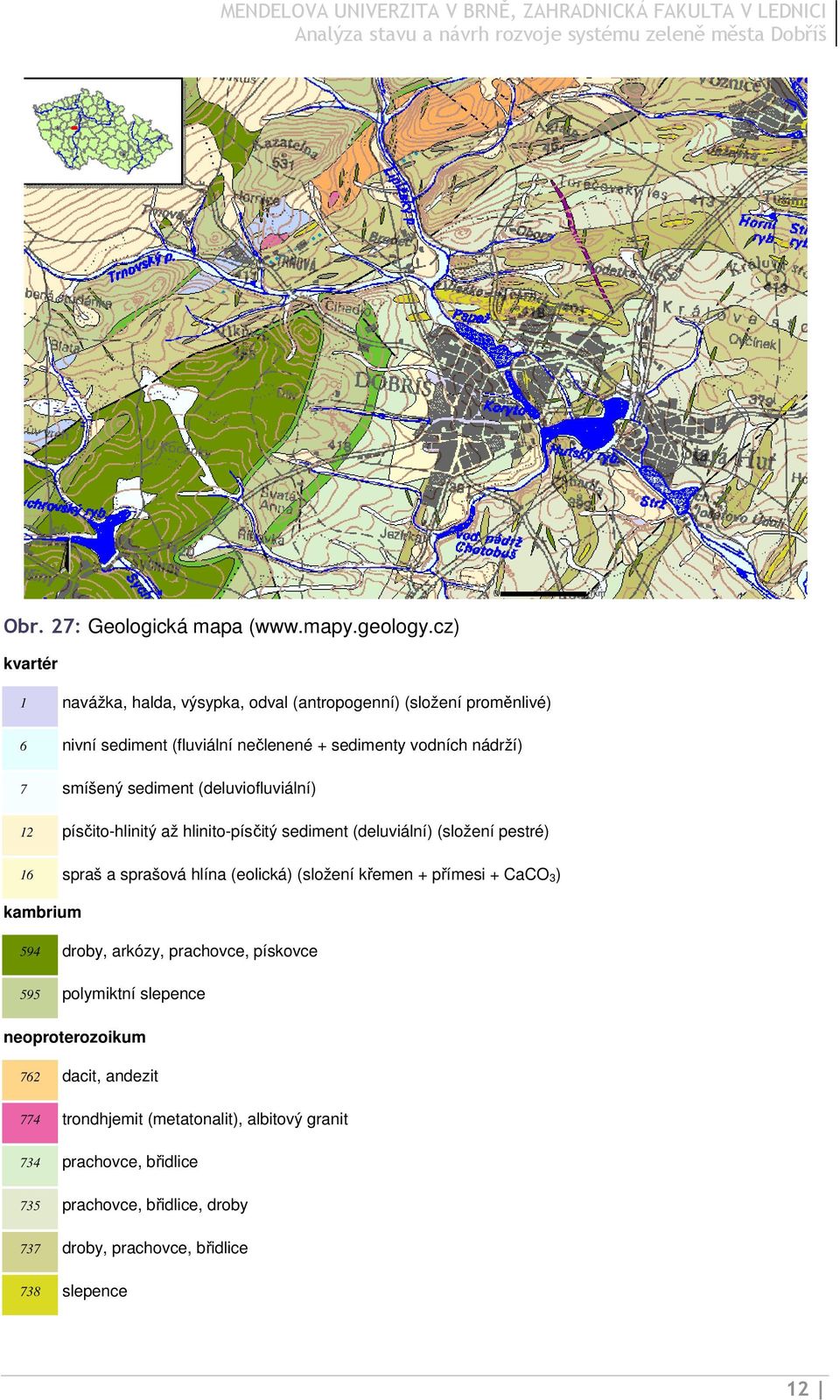 sediment (deluviofluviální) 12 písčito-hlinitý až hlinito-písčitý sediment (deluviální) (složení pestré) 16 spraš a sprašová hlína (eolická) (složení křemen +