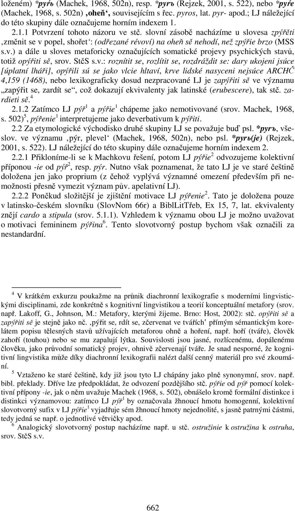 slovní zásobě nacházíme u slovesa zpýřěti změnit se v popel, shořet : (odřezané révoví) na oheň sě nehodí, než zpýřie brzo (MSS s.v.) a dále u sloves metaforicky označujících somatické projevy psychických stavů, totiž opýřiti sě, srov.