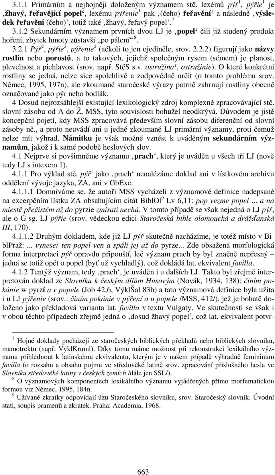 3.2.1 Pýř 2, pýřie 2, pýřenie 2 (ačkoli to jen ojediněle, srov. 2.2.2) figurují jako názvy rostlin nebo porostů, a to takových, jejichž společným rysem (sémem) je planost, plevelnost a pichlavost (srov.