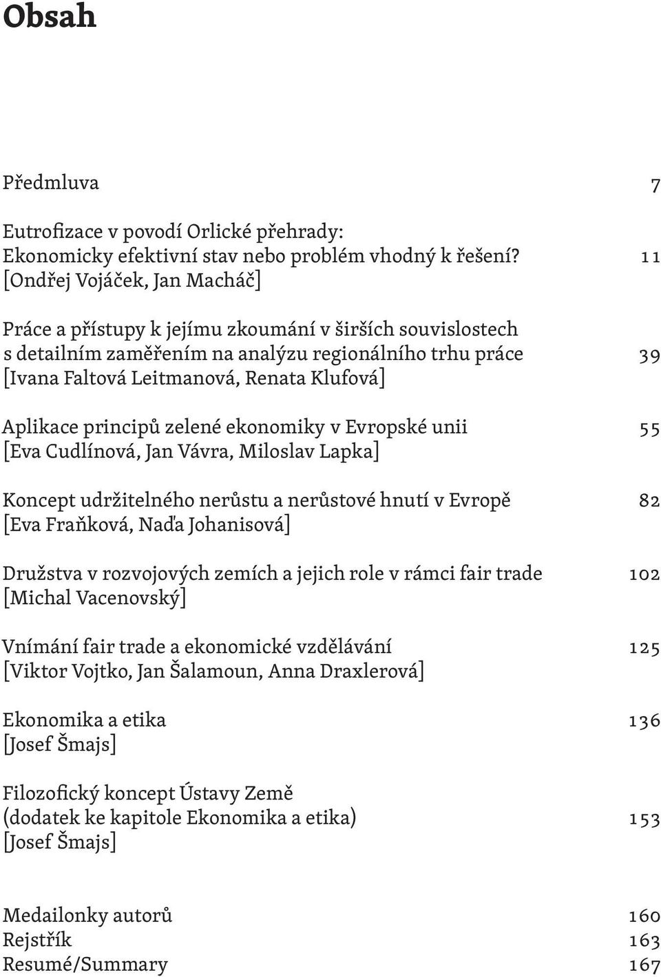 Aplikace principů zelené ekonomiky v Evropské unii 55 [Eva Cudlínová, Jan Vávra, Miloslav Lapka] Koncept udržitelného nerůstu a nerůstové hnutí v Evropě 82 [Eva Fraňková, Naďa Johanisová] Družstva v