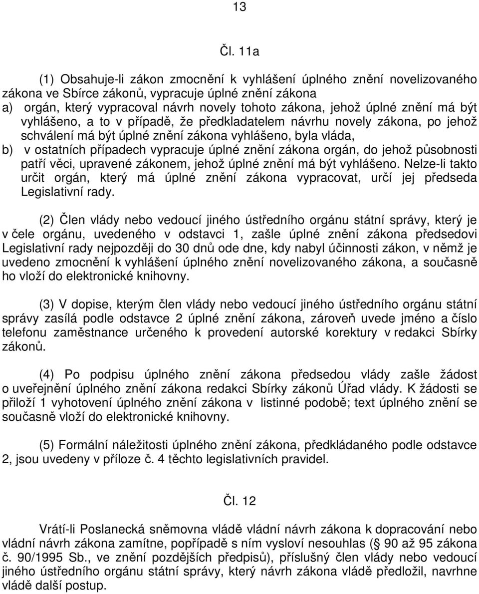 znění má být vyhlášeno, a to v případě, že předkladatelem návrhu novely zákona, po jehož schválení má být úplné znění zákona vyhlášeno, byla vláda, b) v ostatních případech vypracuje úplné znění