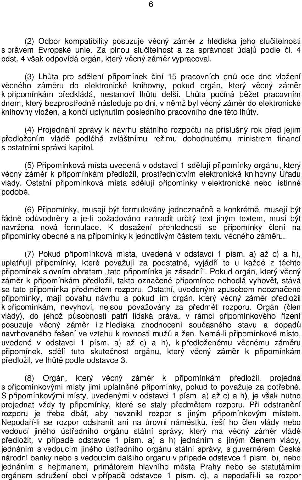 (3) Lhůta pro sdělení připomínek činí 15 pracovních dnů ode dne vložení věcného záměru do elektronické knihovny, pokud orgán, který věcný záměr k připomínkám předkládá, nestanoví lhůtu delší.