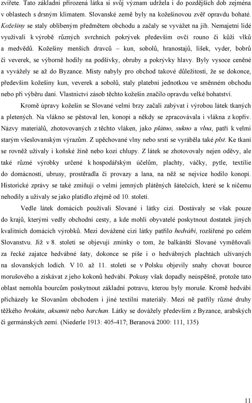 Koţešiny menších dravců kun, sobolů, hranostajů, lišek, vyder, bobrů či veverek, se výborně hodily na podšívky, obruby a pokrývky hlavy. Byly vysoce ceněné a vyváţely se aţ do Byzance.