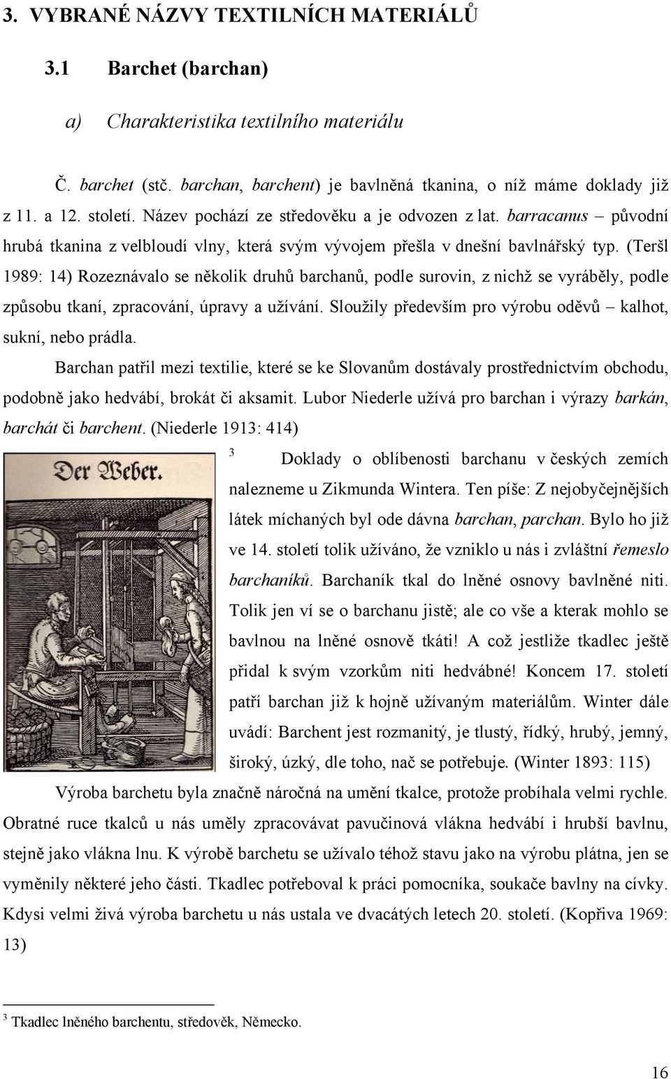 (Teršl 1989: 14) Rozeznávalo se několik druhů barchanů, podle surovin, z nichţ se vyráběly, podle způsobu tkaní, zpracování, úpravy a uţívání.