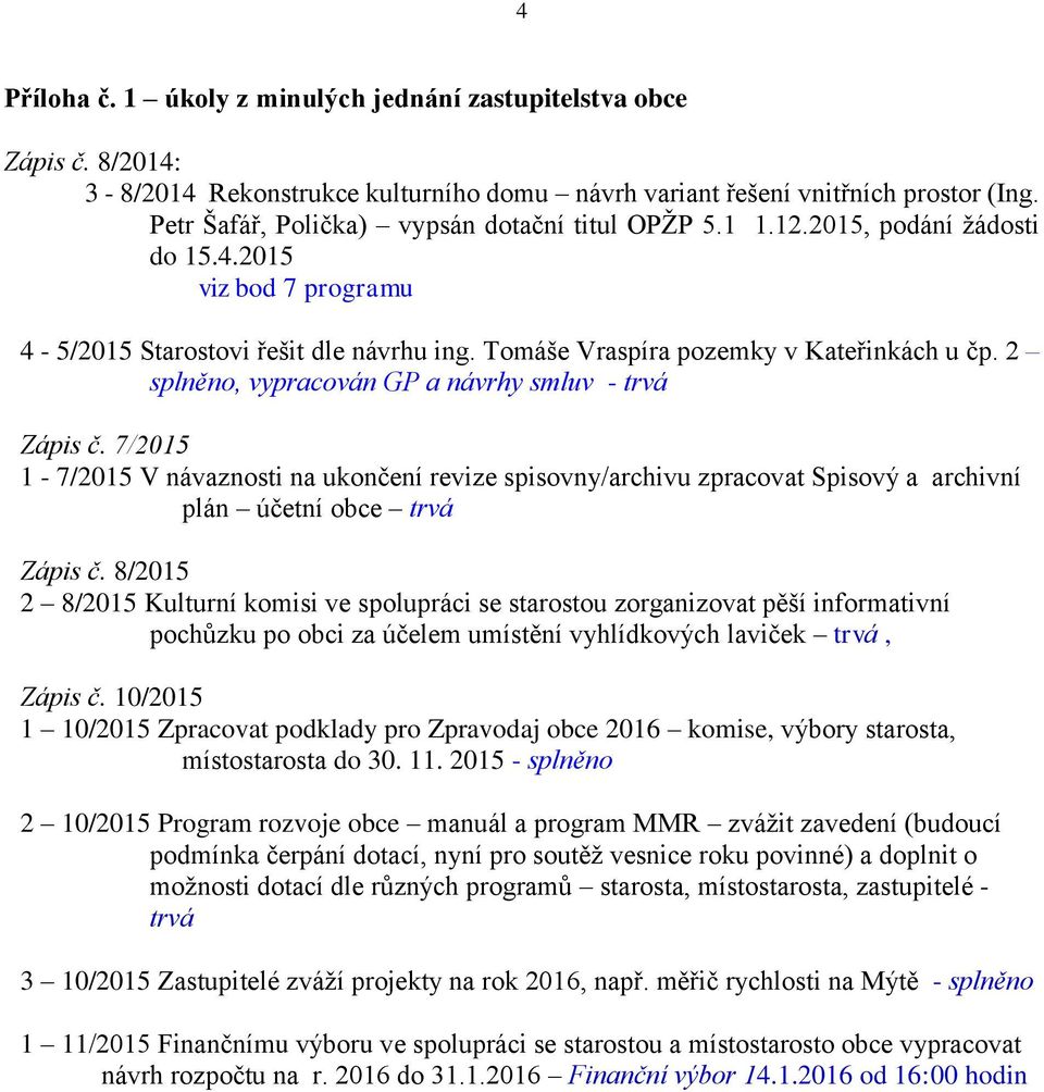 2 splněno, vypracován GP a návrhy smluv - trvá Zápis č. 7/2015 1-7/2015 V návaznosti na ukončení revize spisovny/archivu zpracovat Spisový a archivní plán účetní obce trvá Zápis č.