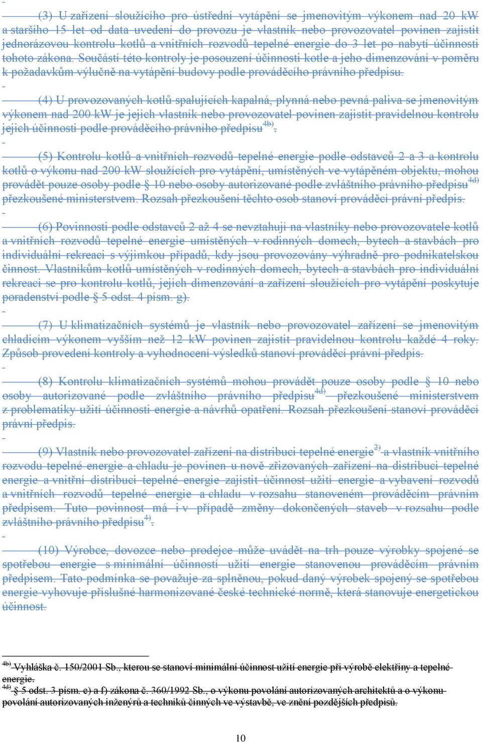 Součástí této kontroly je posouzení účinnosti kotle a jeho dimenzování v poměru k požadavkům výlučně na vytápění budovy podle prováděcího právního předpisu.