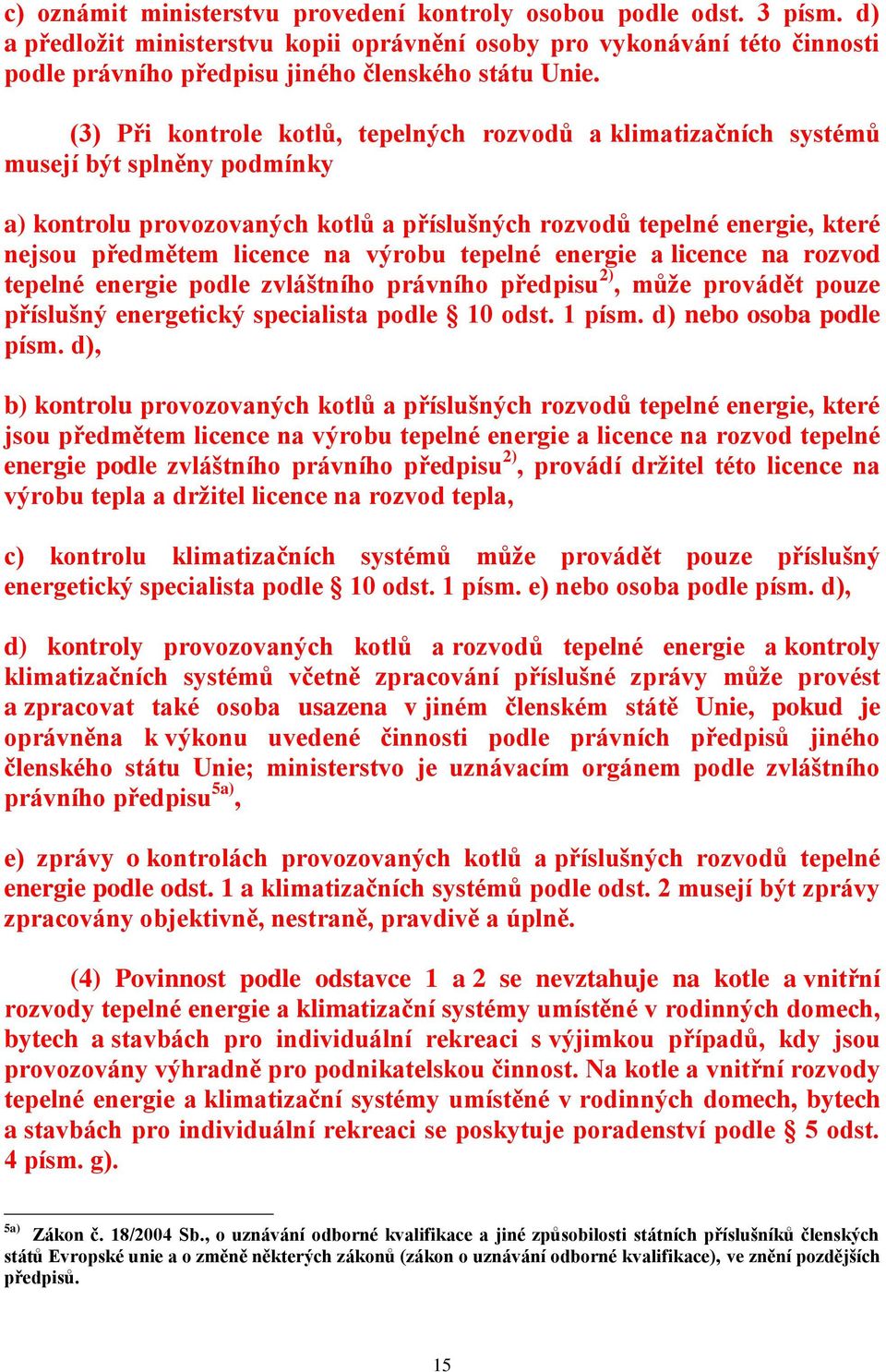 (3) Při kontrole kotlů, tepelných rozvodů a klimatizačních systémů musejí být splněny podmínky a) kontrolu provozovaných kotlů a příslušných rozvodů tepelné energie, které nejsou předmětem licence na