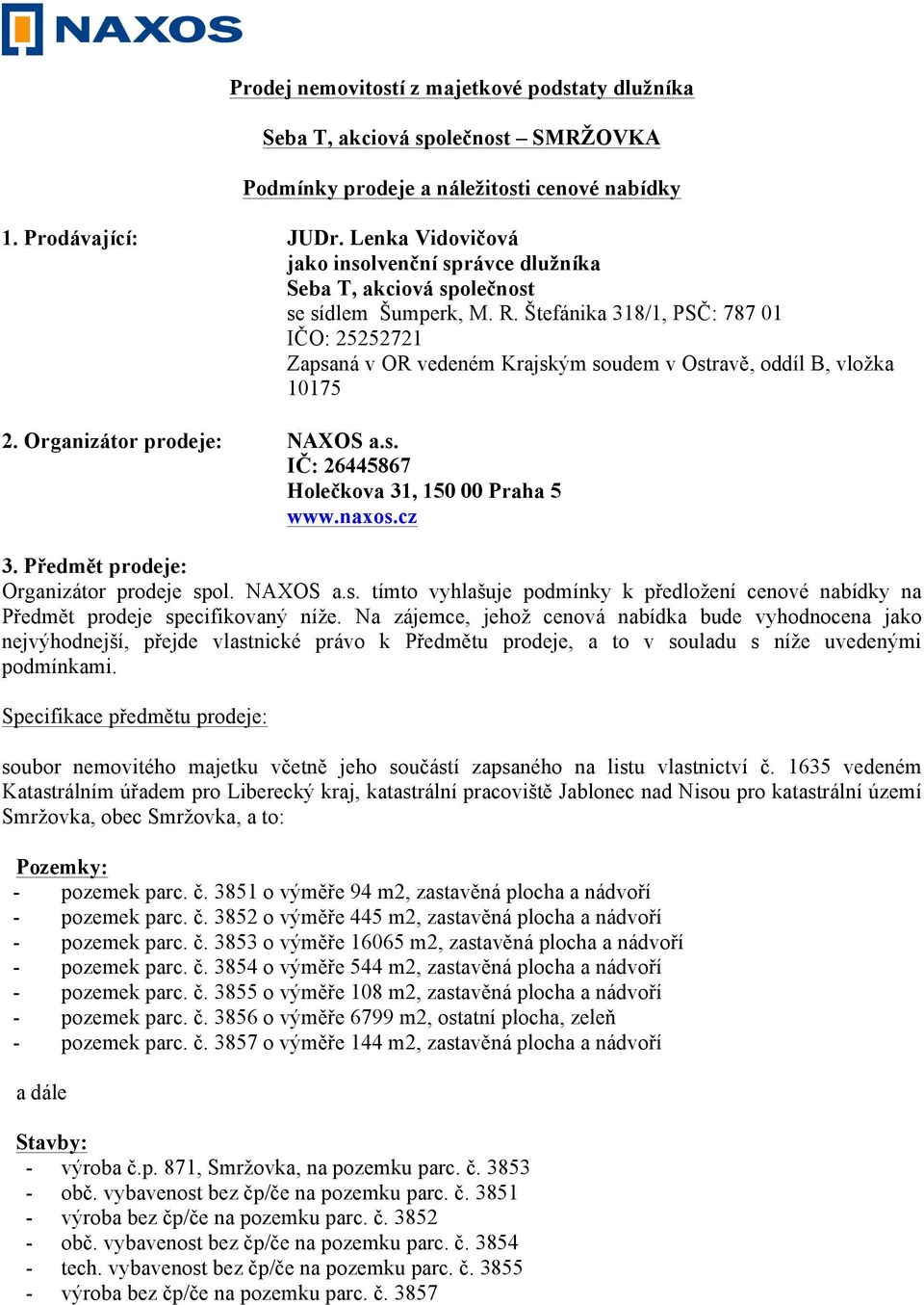 Štefánika 318/1, PSČ: 787 01 IČO: 25252721 Zapsaná v OR vedeném Krajským soudem v Ostravě, oddíl B, vložka 10175 2. Organizátor prodeje: NAXOS a.s. IČ: 26445867 Holečkova 31, 150 00 Praha 5 www.naxos.