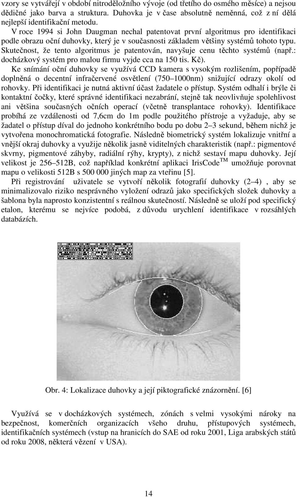 V roce 1994 si John Daugman nechal patentovat první algoritmus pro identifikaci podle obrazu oční duhovky, který je v současnosti základem většiny systémů tohoto typu.
