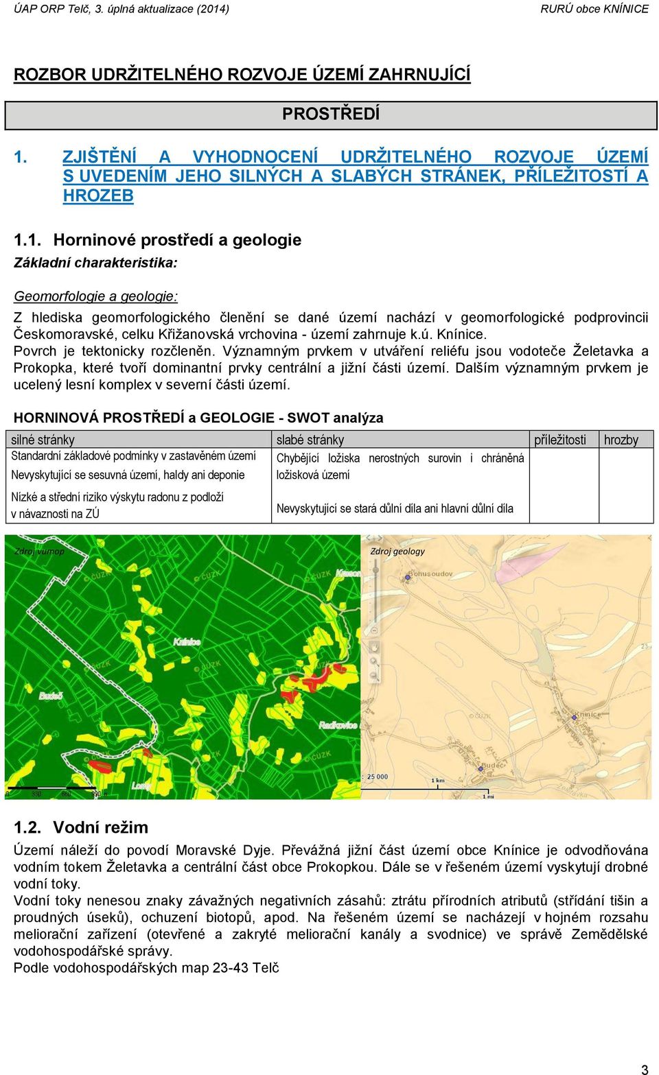 1. Horninové prostředí a geologie Základní charakteristika: Geomorfologie a geologie: Z hlediska geomorfologického členění se dané území nachází v geomorfologické podprovincii Českomoravské, celku