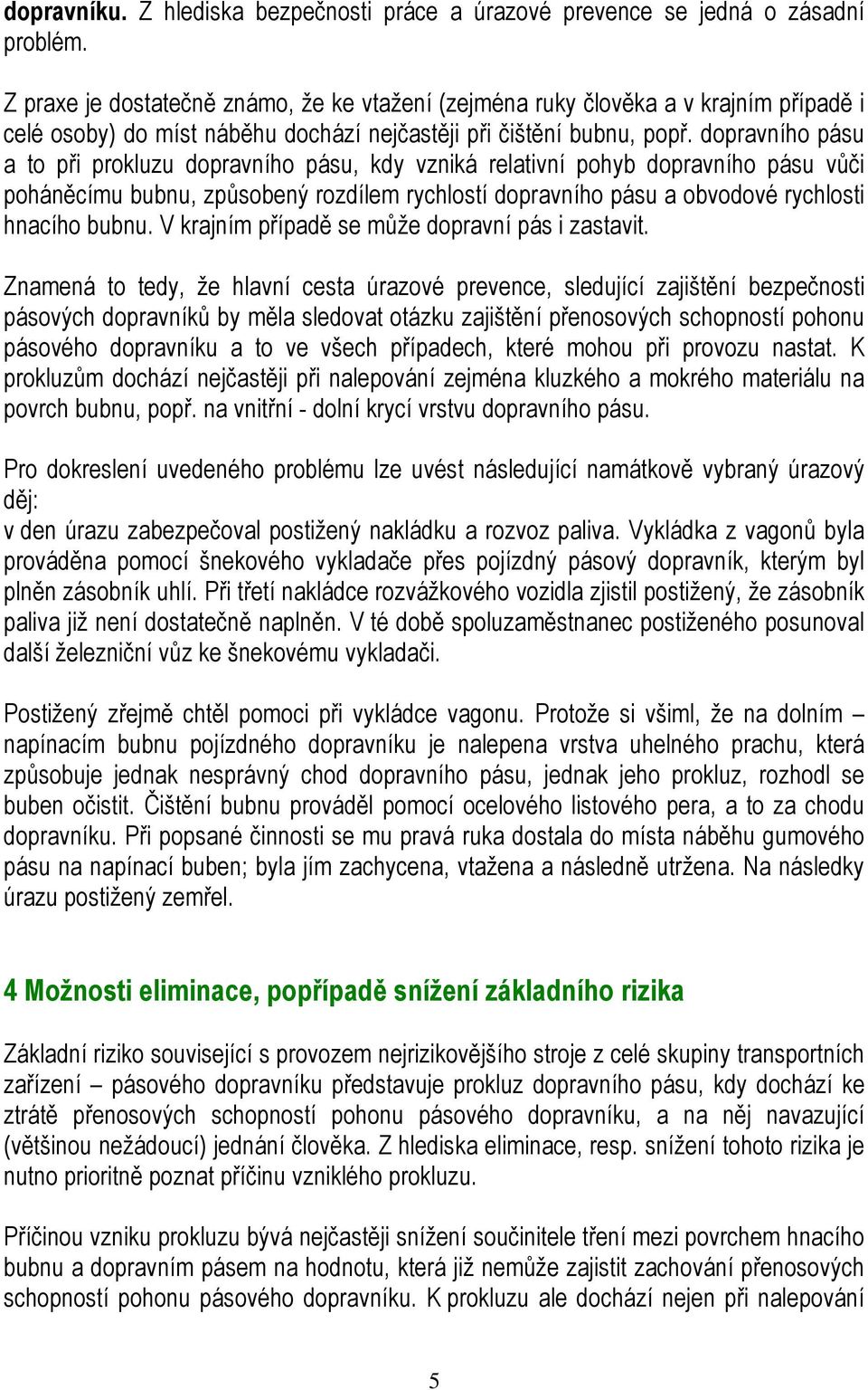 dopravního pásu a to při prokluzu dopravního pásu, kdy vzniká relativní pohyb dopravního pásu vůči poháněcímu bubnu, způsobený rozdílem rychlostí dopravního pásu a obvodové rychlosti hnacího bubnu.