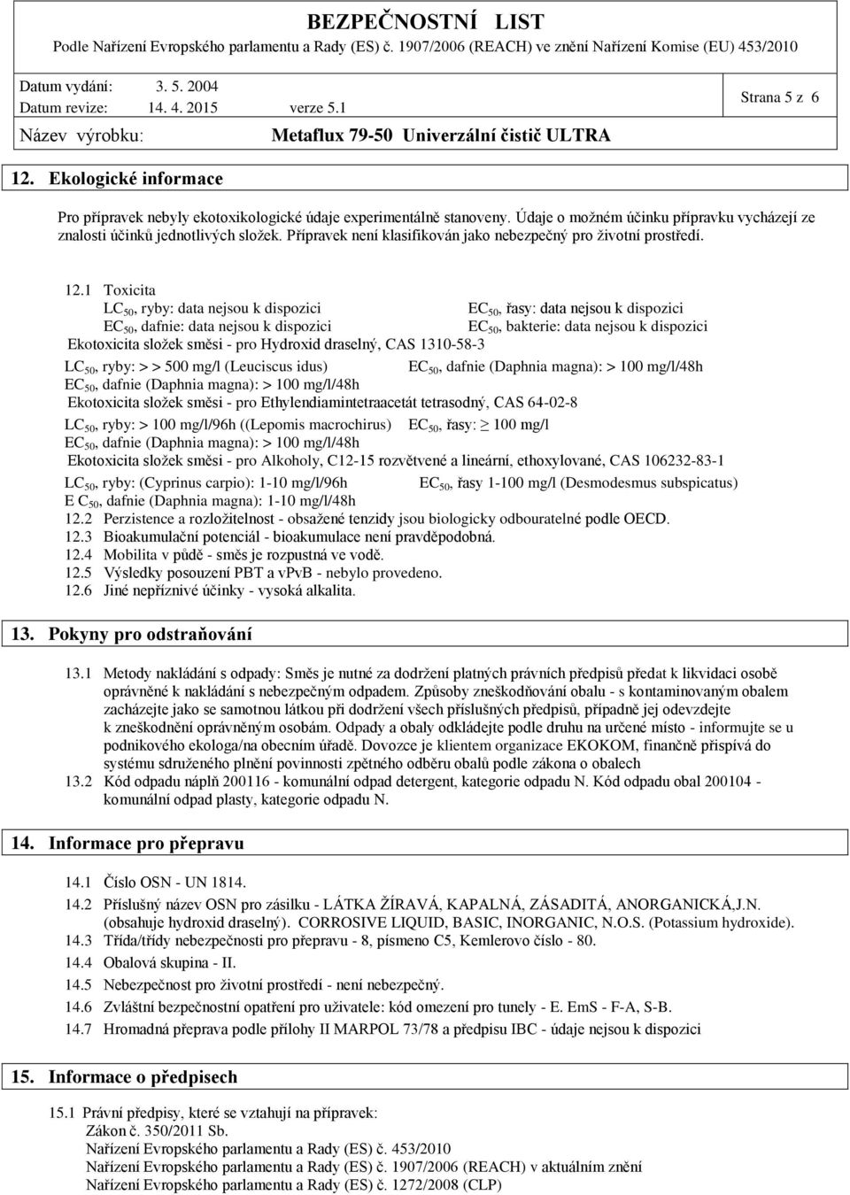 1 Toxicita LC 50, ryby: data k dispozici EC 50, dafnie: data k dispozici EC 50, řasy: data k dispozici EC 50, bakterie: data k dispozici Ekotoxicita složek směsi - pro Hydroxid draselný, CAS