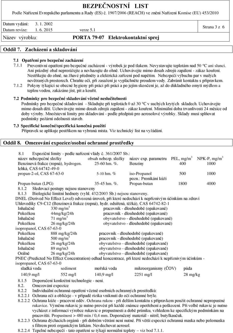 Nebezpečí výbuchu par v malých nevětraných prostorech. Chraňte oči, při zasažení je vypláchněte proudem vody. Zabránit kontaktu s přípravkem. 7.1.