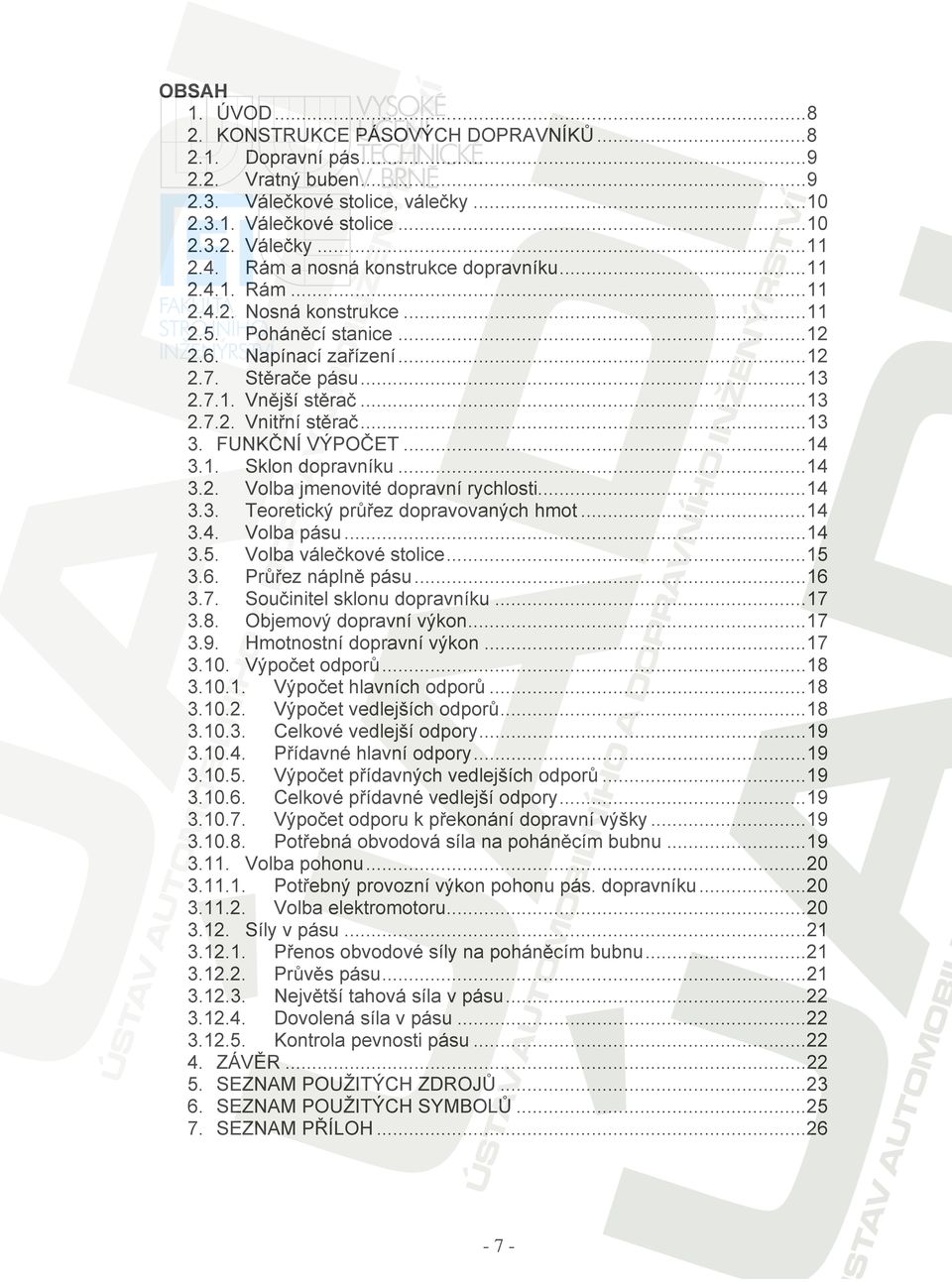 ..13 3. FUKČÍ VÝPOČET...14 3.1. Sklon dopravníku...14 3.2. Volba jmenovité dopravní rychlosti...14 3.3. Teoretický průřez dopravovaných hmot...14 3.4. Volba pásu...14 3.5. Volba válečkové stolice.