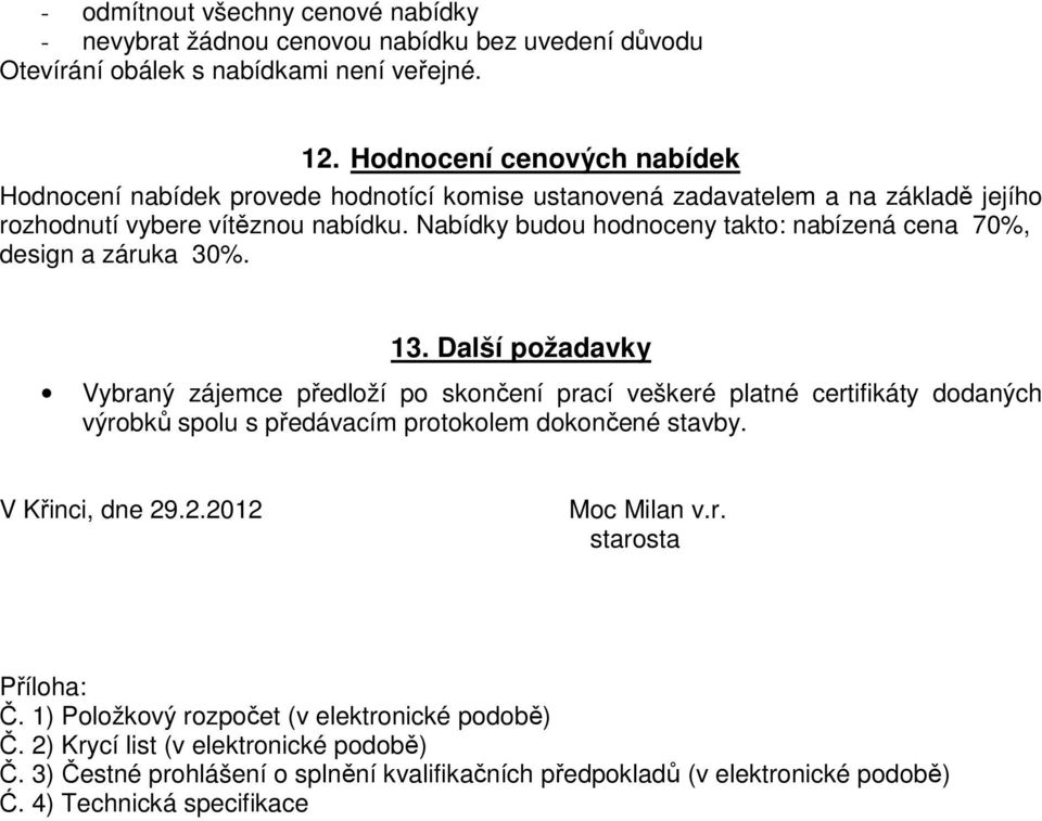 Nabídky budou hodnoceny takto: nabízená cena 70%, design a záruka 30%. 13.