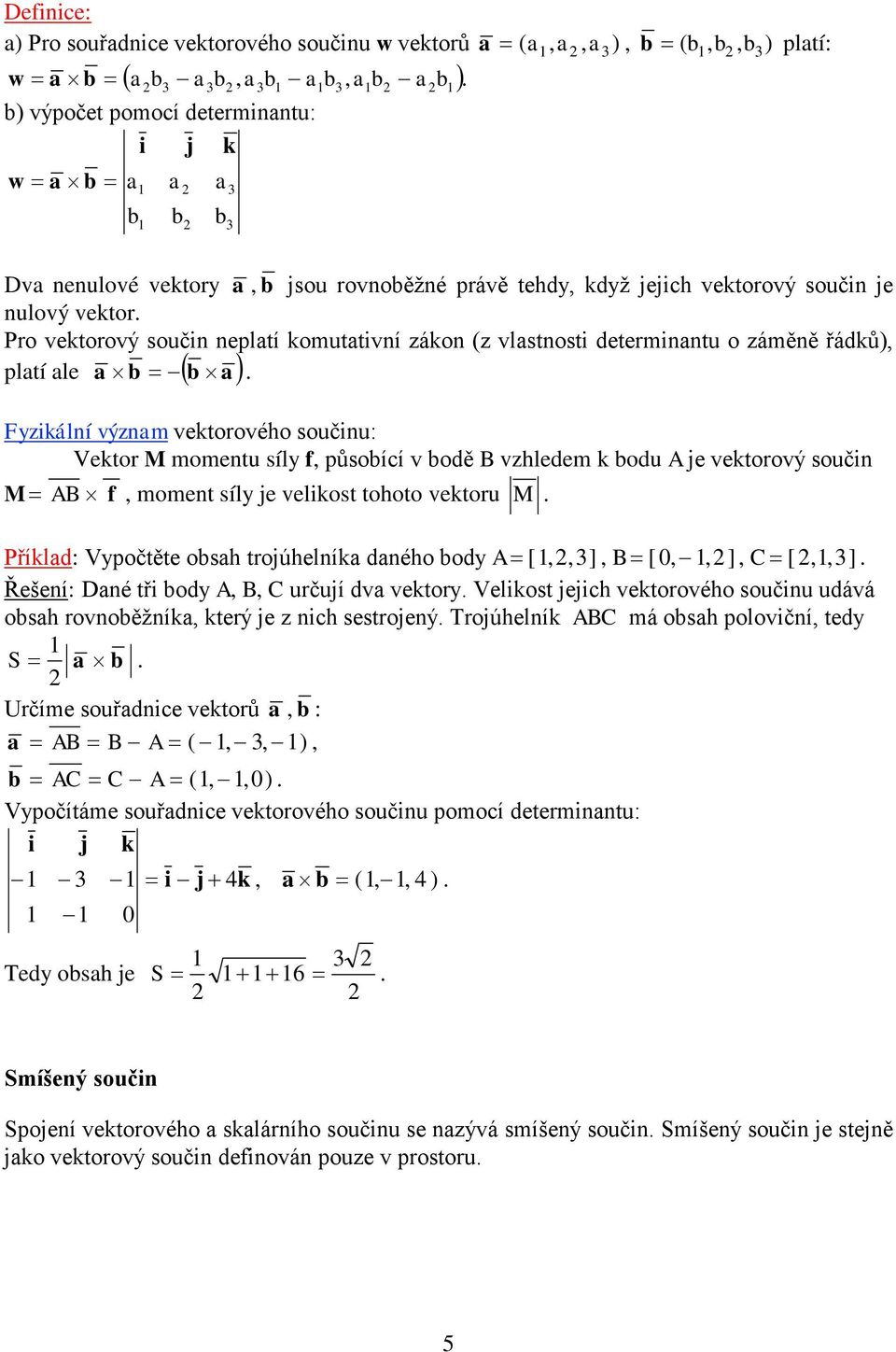 Pro vektorový součin nepltí komuttivní zákon (z vlstnosti determinntu o záměně řádků), = -.