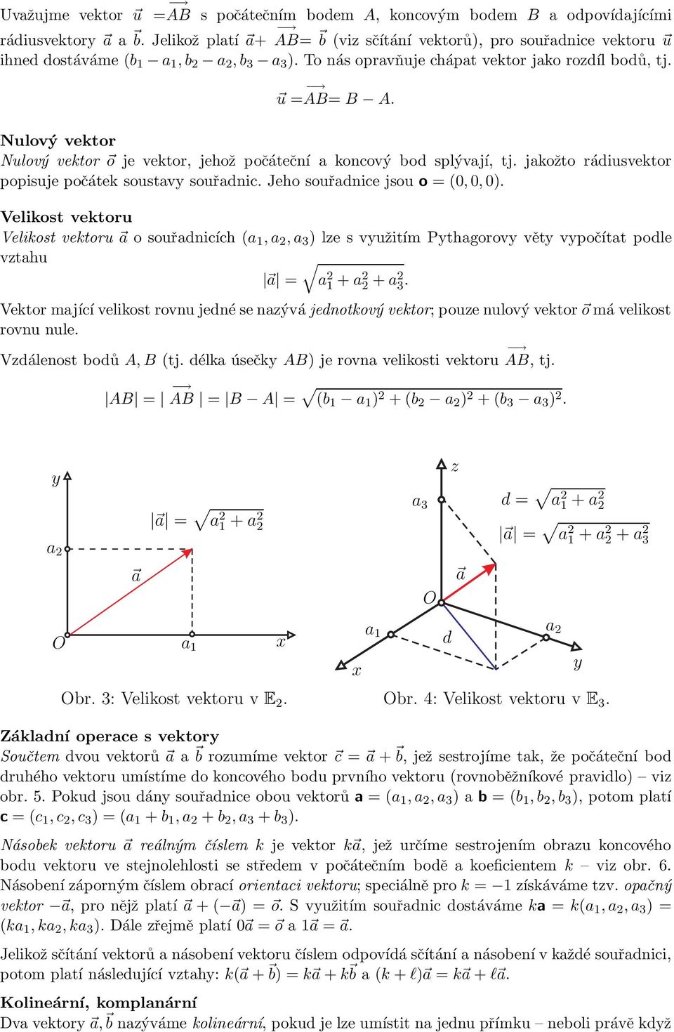 Jeho souřadnice jsou o = (0, 0, 0). Velikost vektoru Velikost vektoru o souřadnicích (a 1,a 2,a 3 ) lze s využitím Pythagorovy věty vyočítat odle vztahu = a 2 1 + a2 2 + a2 3.