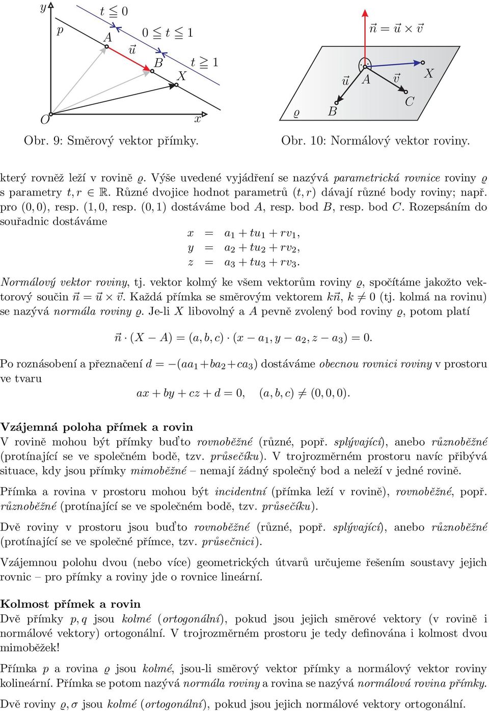 bod B, res. bod C. Rozesáním do souřadnic dostáváme = a 1 + tu 1 + rv 1, y = a 2 + tu 2 + rv 2, z = a 3 + tu 3 + rv 3. Normálový vektor roviny, tj.