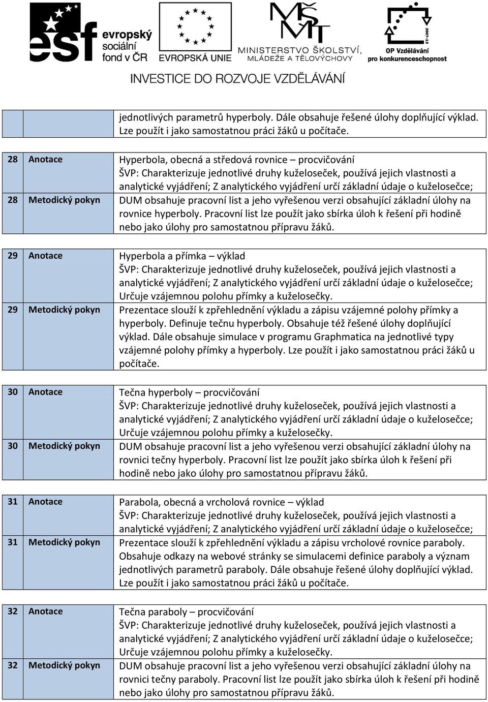 Pracovní list lze použít jako sbírka úloh k řešení při hodině 29 Anotace Hyperbola a přímka výklad 29 Metodický pokyn Prezentace slouží k zpřehlednění výkladu a zápisu vzájemné polohy přímky a