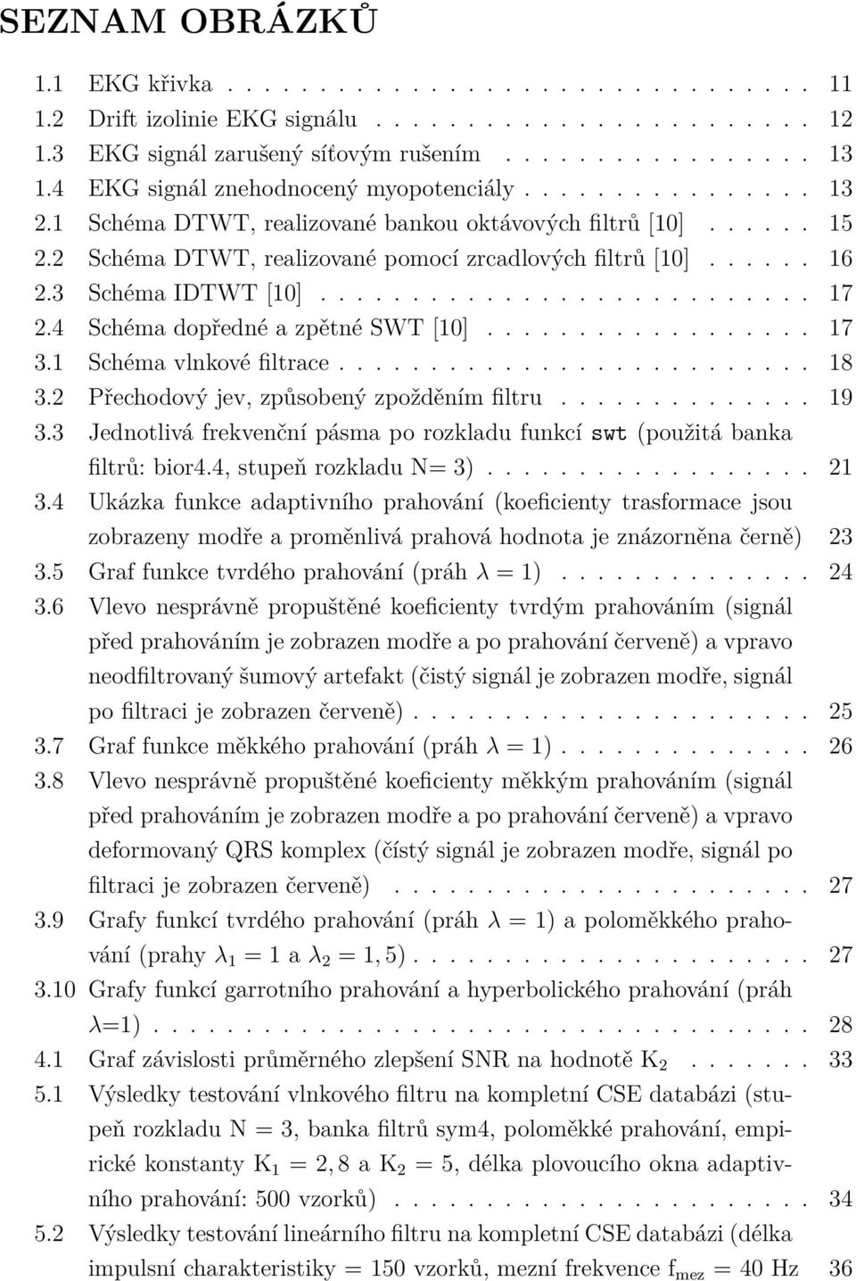 3 Schéma IDTWT [1]........................... 17 2.4 Schéma dopředné a zpětné SWT [1].................. 17 3.1 Schéma vlnkové filtrace.......................... 18 3.