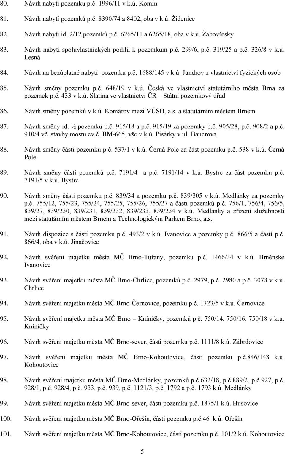 Návrh směny pozemku p.č. 648/19 v k.ú. Česká ve vlastnictví statutárního města Brna za pozemek p.č. 433 v k.ú. Slatina ve vlastnictví ČR Státní pozemkový úřad 86. Návrh směny pozemků v k.ú. Komárov mezi VÚSH, a.