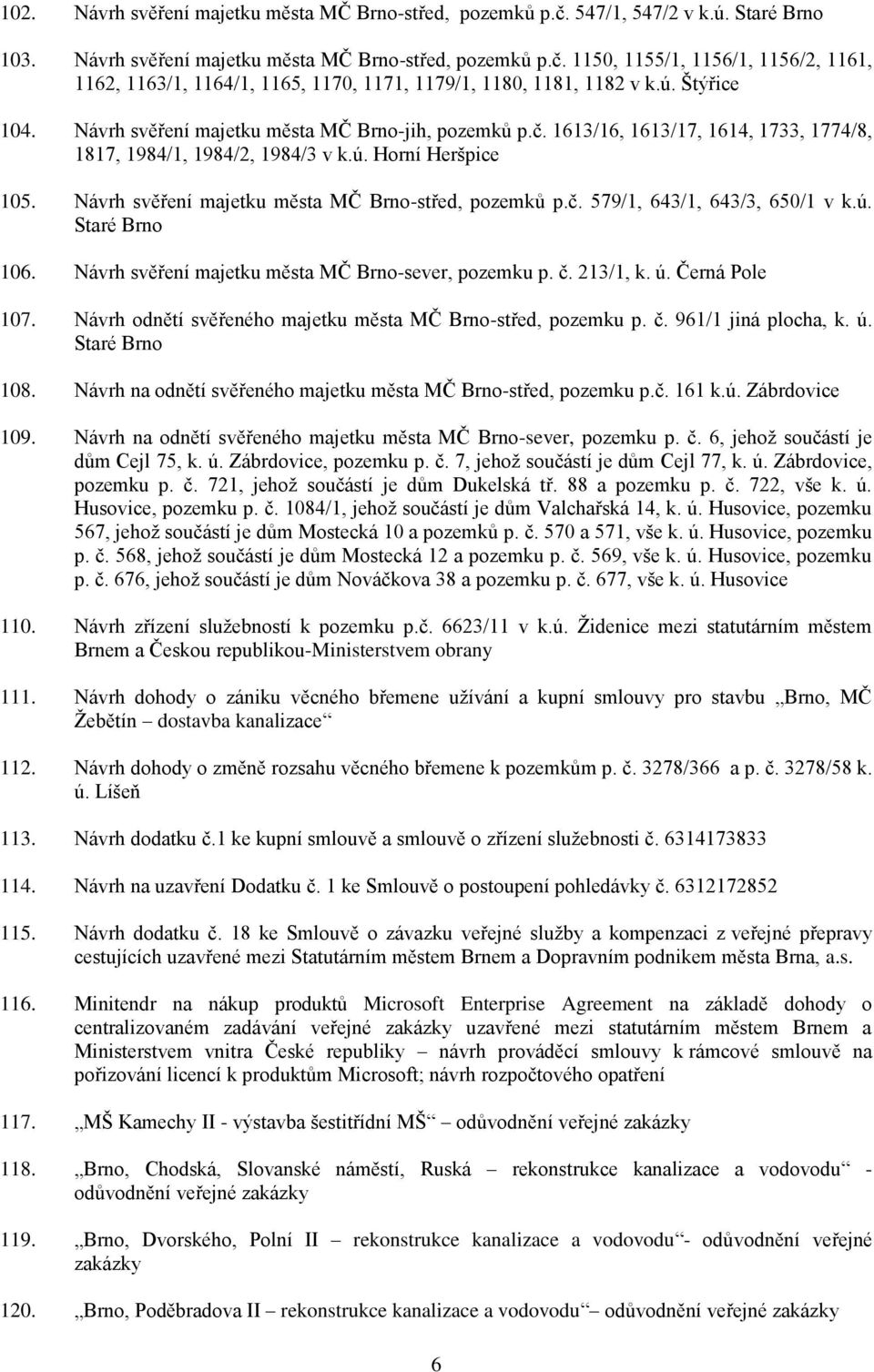 Návrh svěření majetku města MČ Brno-střed, pozemků p.č. 579/1, 643/1, 643/3, 650/1 v k.ú. Staré Brno 106. Návrh svěření majetku města MČ Brno-sever, pozemku p. č. 213/1, k. ú. Černá Pole 107.