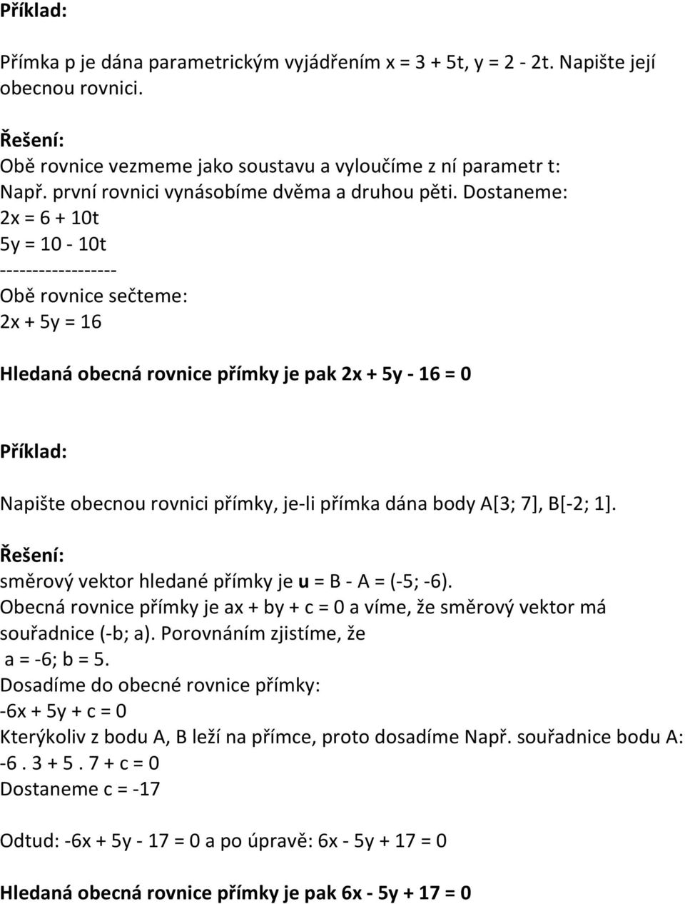 Dostaneme: 2x = 6 + 10t 5y = 10-10t ------------------ Obě rovnice sečteme: 2x + 5y = 16 Hledaná obecná rovnice přímky je pak 2x + 5y - 16 = 0 Příklad: Napište obecnou rovnici přímky, je-li přímka