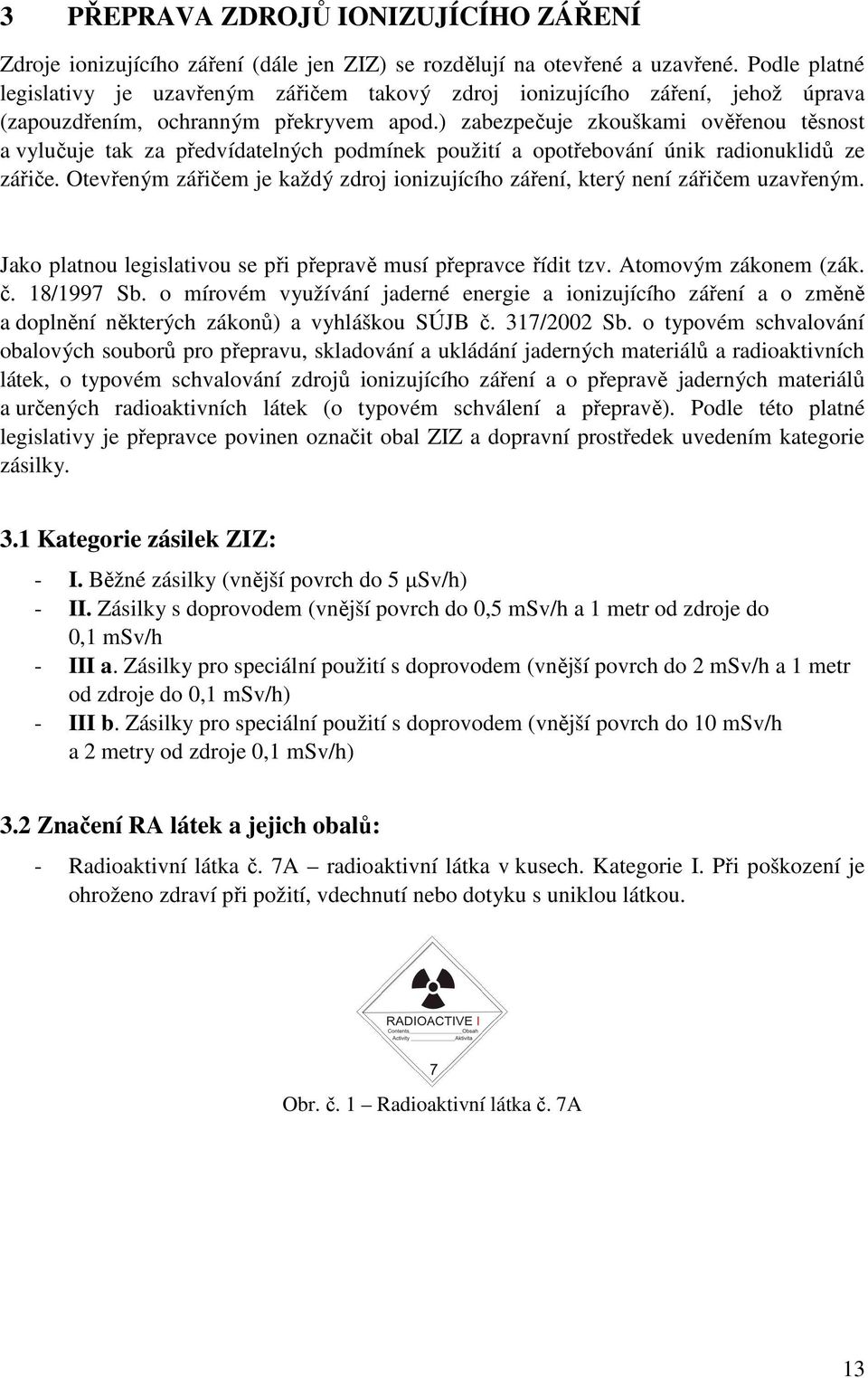 ) zabezpečuje zkouškami ověřenou těsnost a vylučuje tak za předvídatelných podmínek použití a opotřebování únik radionuklidů ze zářiče.