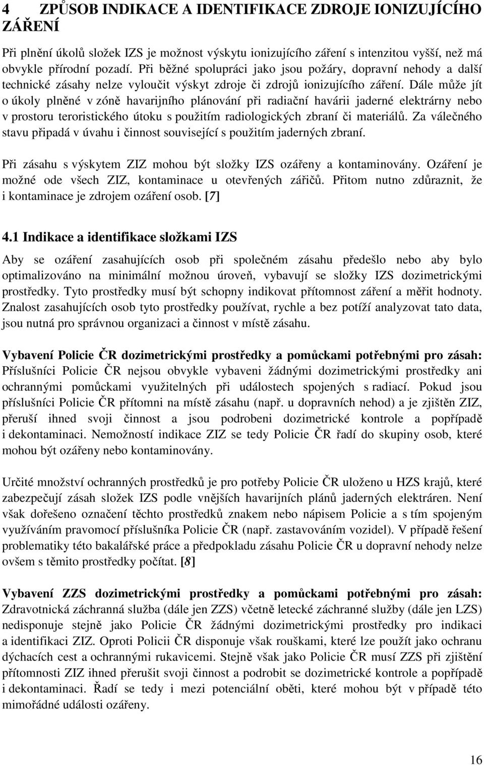 Dále může jít o úkoly plněné v zóně havarijního plánování při radiační havárii jaderné elektrárny nebo v prostoru teroristického útoku s použitím radiologických zbraní či materiálů.