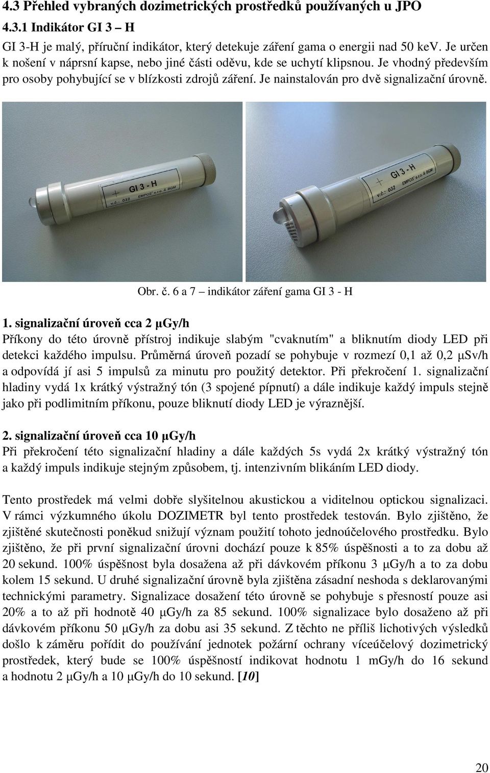 Obr. č. 6 a 7 indikátor záření gama GI 3 - H 1. signalizační úroveň cca 2 µgy/h Příkony do této úrovně přístroj indikuje slabým "cvaknutím" a bliknutím diody LED při detekci každého impulsu.