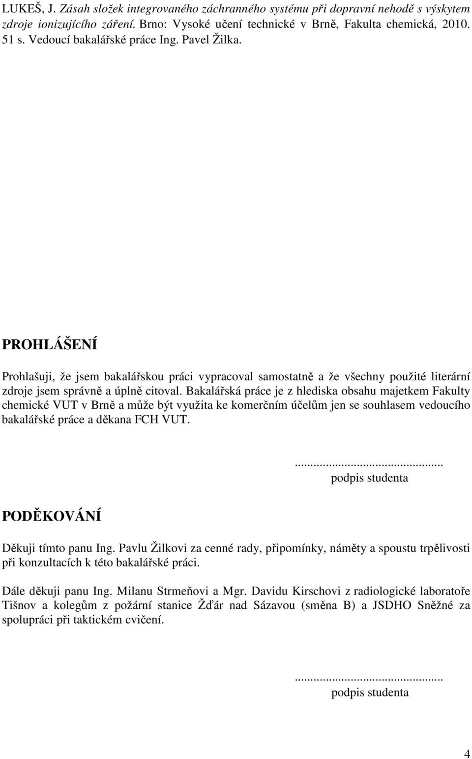 Bakalářská práce je z hlediska obsahu majetkem Fakulty chemické VUT v Brně a může být využita ke komerčním účelům jen se souhlasem vedoucího bakalářské práce a děkana FCH VUT.