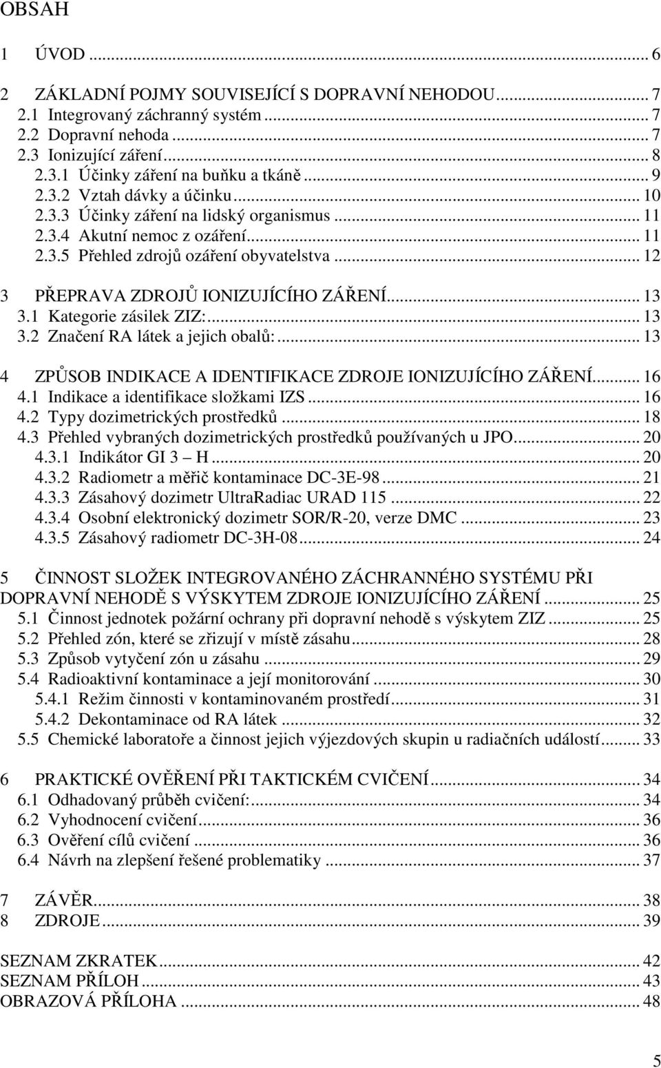 .. 12 3 PŘEPRAVA ZDROJŮ IONIZUJÍCÍHO ZÁŘENÍ... 13 3.1 Kategorie zásilek ZIZ:... 13 3.2 Značení RA látek a jejich obalů:... 13 4 ZPŮSOB INDIKACE A IDENTIFIKACE ZDROJE IONIZUJÍCÍHO ZÁŘENÍ... 16 4.