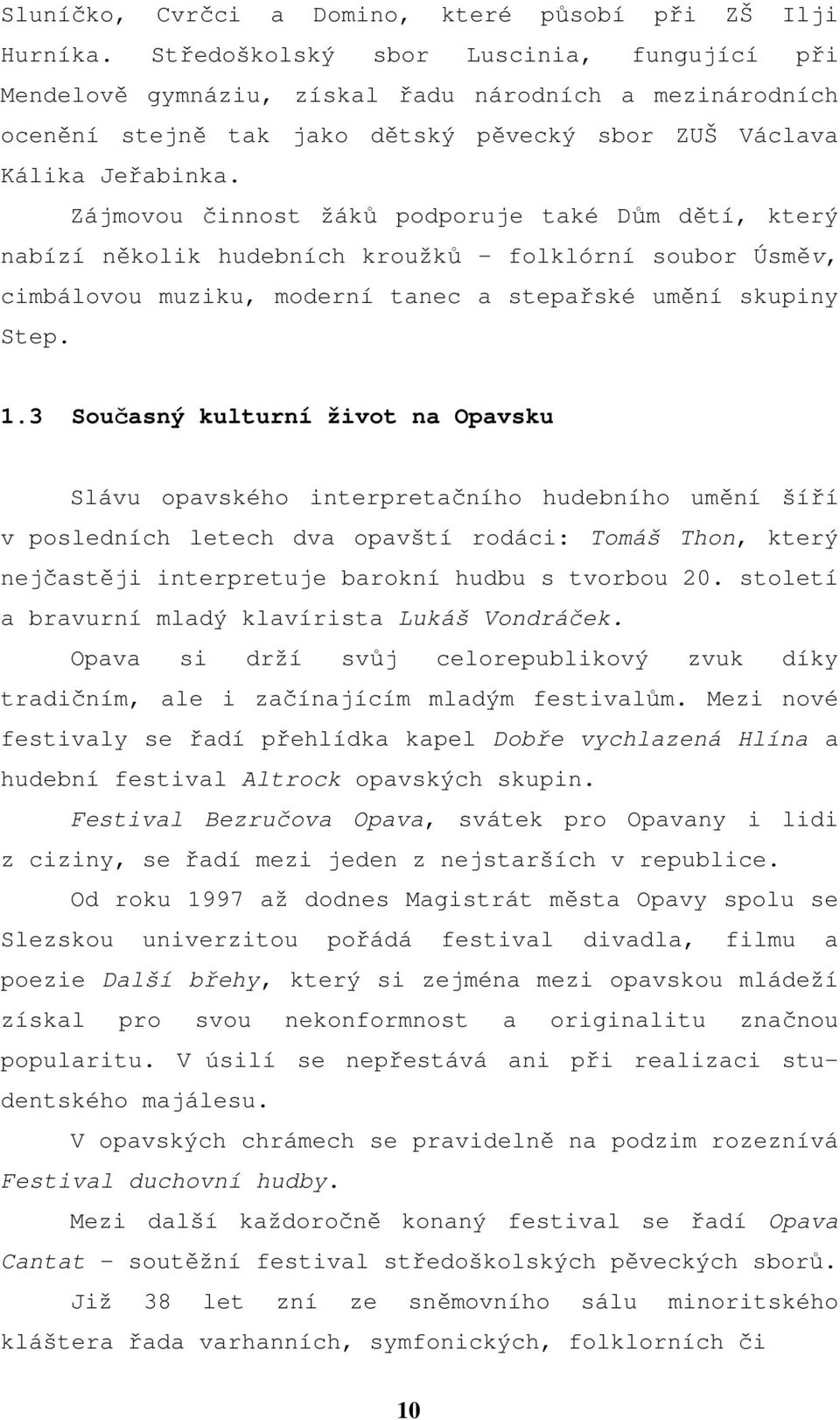 Zájmovou činnost žáků podporuje také Dům dětí, který nabízí několik hudebních kroužků - folklórní soubor Úsměv, cimbálovou muziku, moderní tanec a stepařské umění skupiny Step. 1.