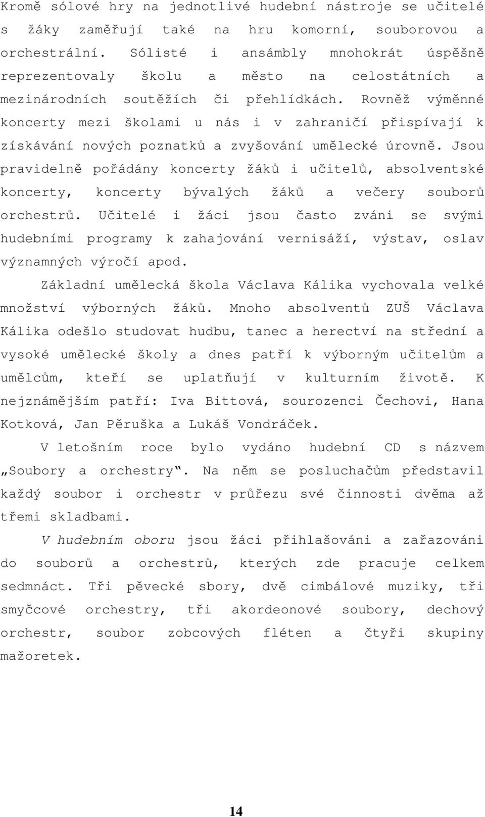 Rovněž výměnné koncerty mezi školami u nás i v zahraničí přispívají k získávání nových poznatků a zvyšování umělecké úrovně.