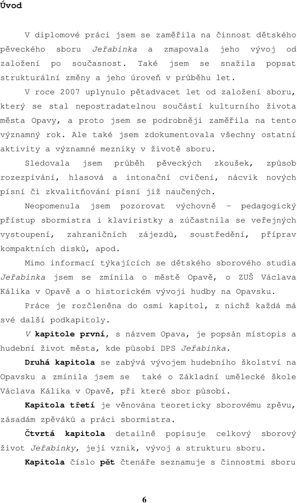 V roce 2007 uplynulo pětadvacet let od založení sboru, který se stal nepostradatelnou součástí kulturního života města Opavy, a proto jsem se podrobněji zaměřila na tento významný rok.