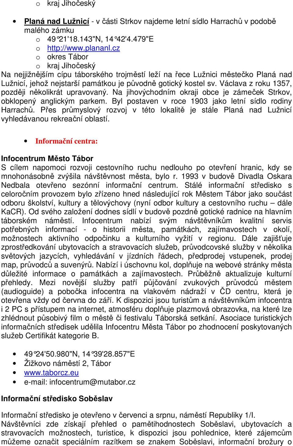 Na jihovýchodním okraji obce je zámeček Strkov, obklopený anglickým parkem. Byl postaven v roce 1903 jako letní sídlo rodiny Harrachů.