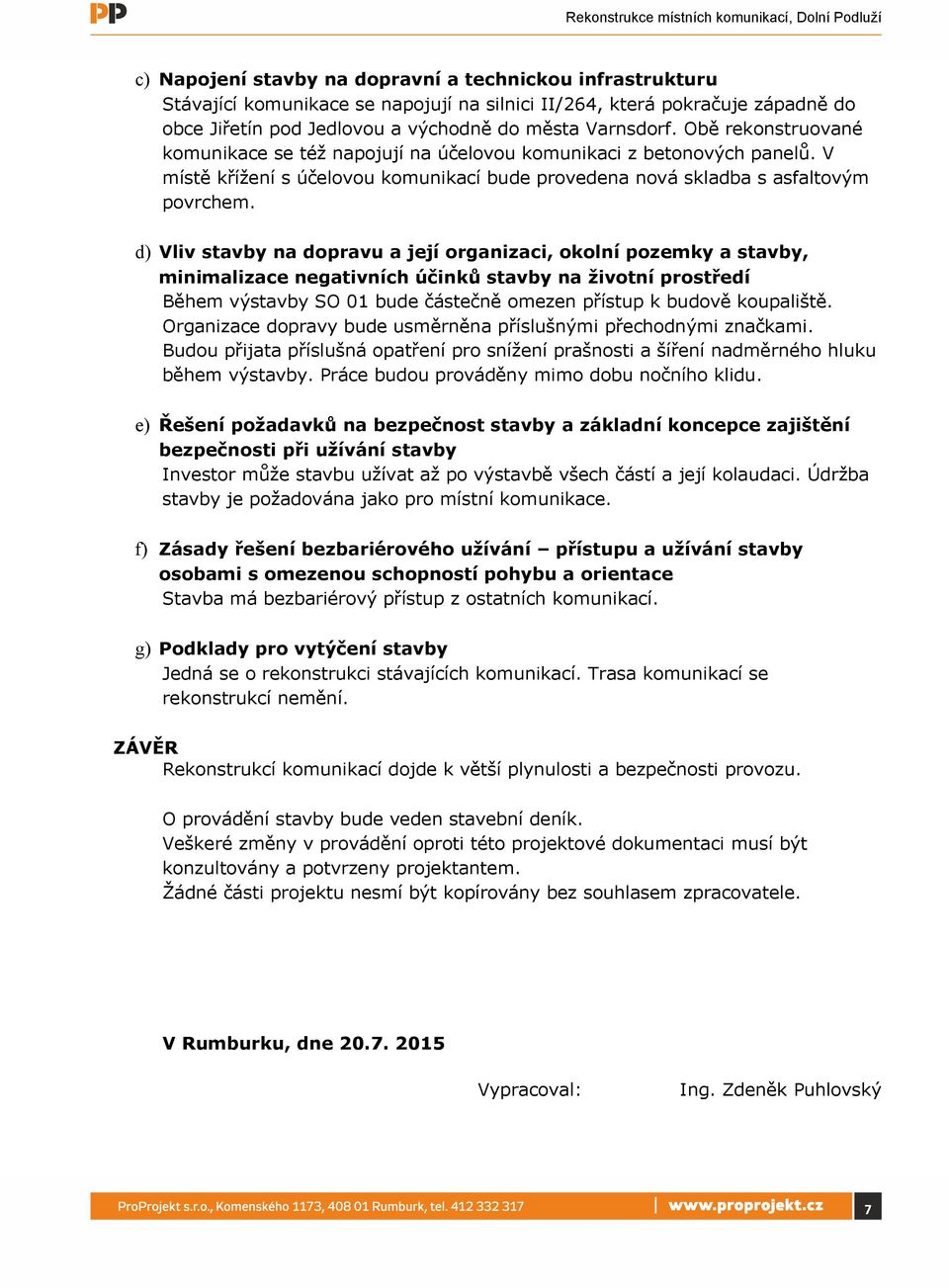 d) Vliv stavby na dopravu a její organizaci, okolní pozemky a stavby, minimalizace negativních účinků stavby na životní prostředí Během výstavby SO 01 bude částečně omezen přístup k budově koupaliště.