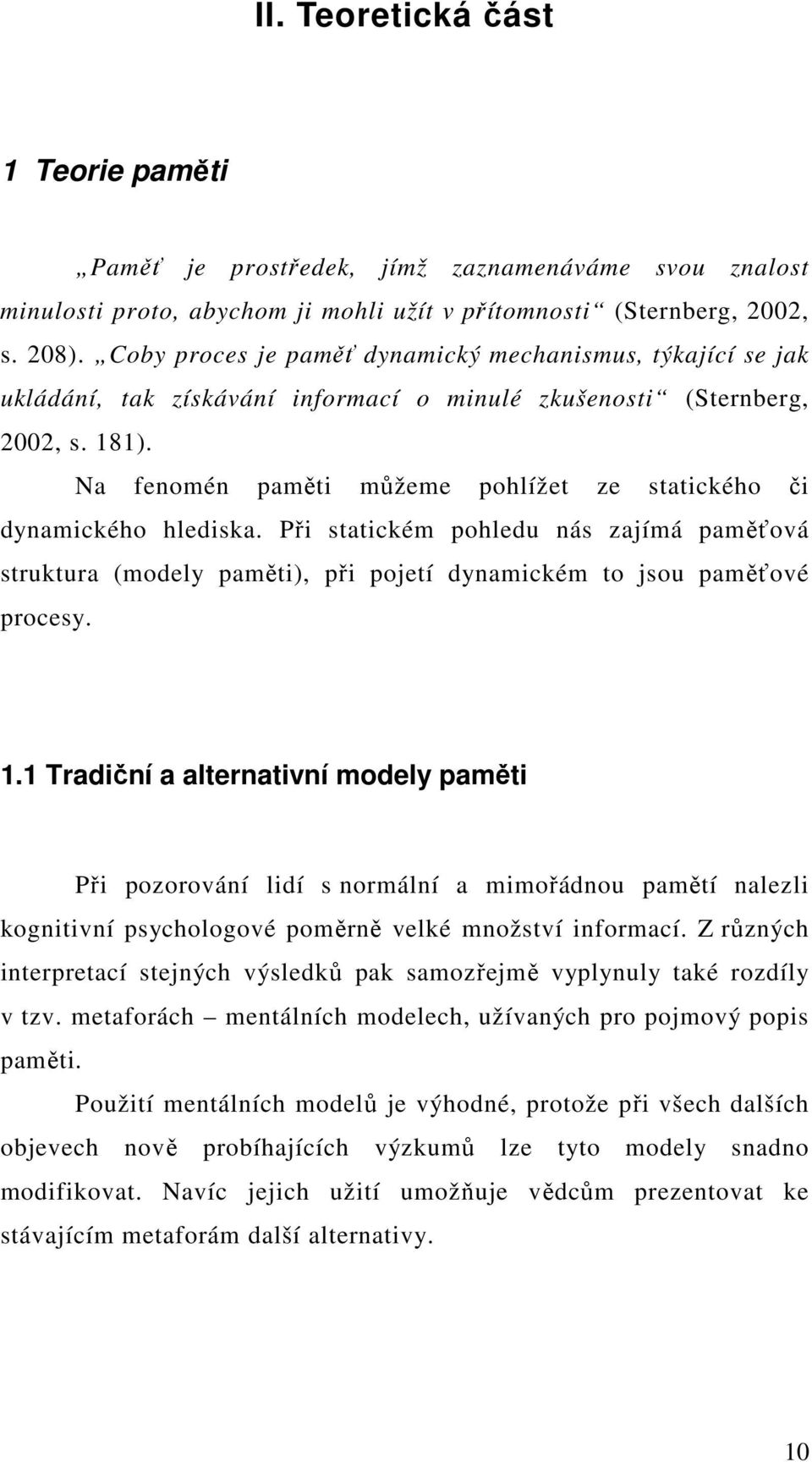 Na fenomén paměti můžeme pohlížet ze statického či dynamického hlediska. Při statickém pohledu nás zajímá paměťová struktura (modely paměti), při pojetí dynamickém to jsou paměťové procesy. 1.