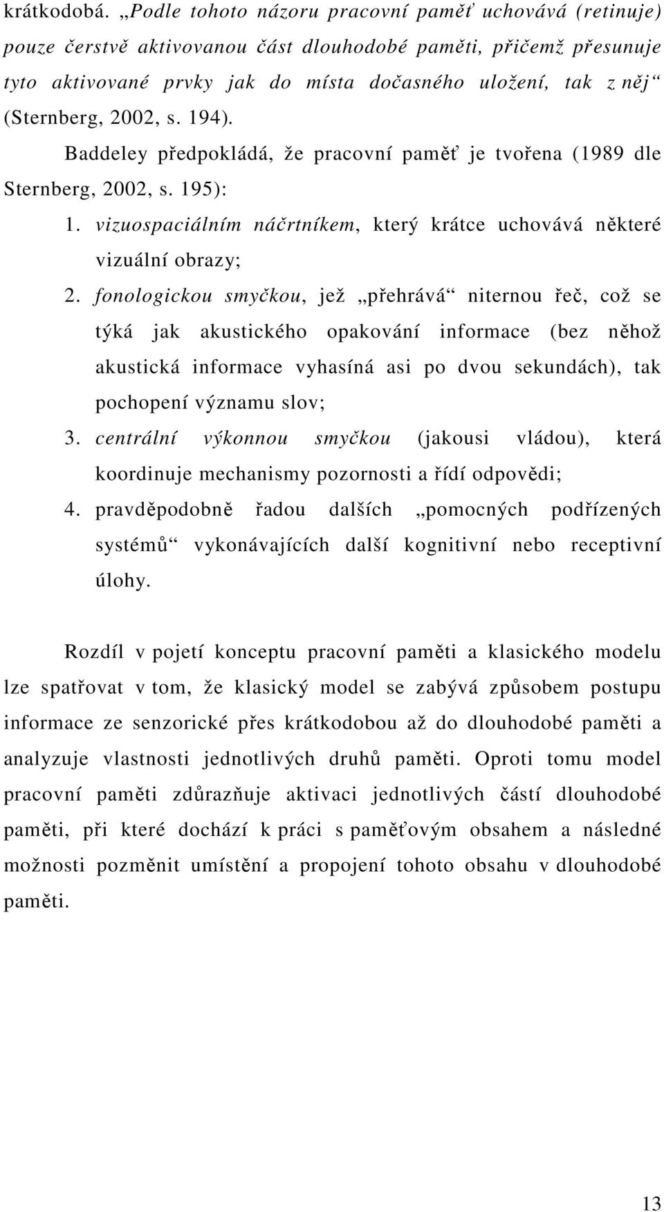 2002, s. 194). Baddeley předpokládá, že pracovní paměť je tvořena (1989 dle Sternberg, 2002, s. 195): 1. vizuospaciálním náčrtníkem, který krátce uchovává některé vizuální obrazy; 2.